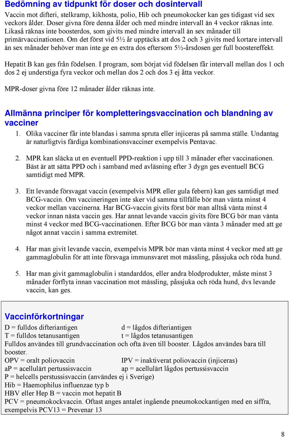 Om det först vid 5½ år upptäcks att dos 2 och 3 givits med kortare intervall än sex månader behöver man inte ge en extra dos eftersom 5½-årsdosen ger full boostereffekt.