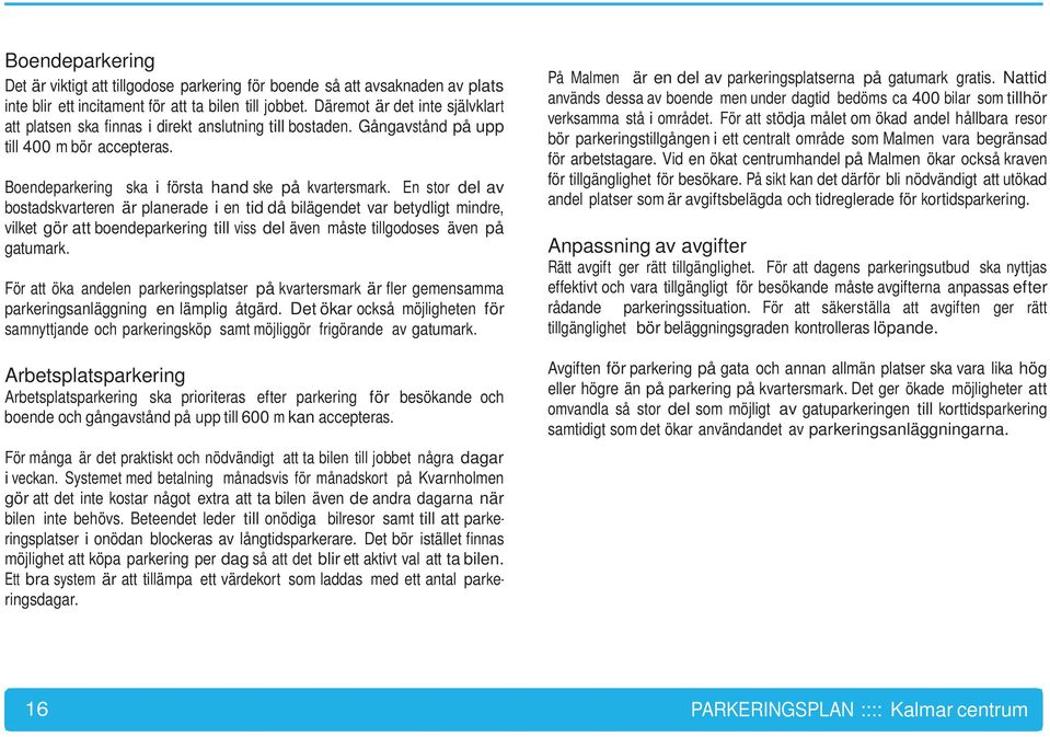 En stor del av bostadskvarteren är planerade i en tid då bilägendet var betydligt mindre, vilket gör att boendeparkering till viss del även måste tillgodoses även på gatumark.