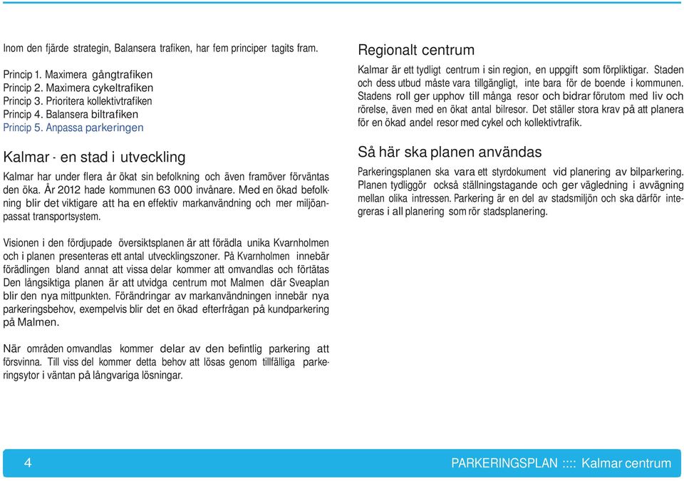 År 2012 hade kommunen 63 000 invånare. Med en ökad befolkning blir det viktigare att ha en effektiv markanvändning och mer miljöanpassat transportsystem.