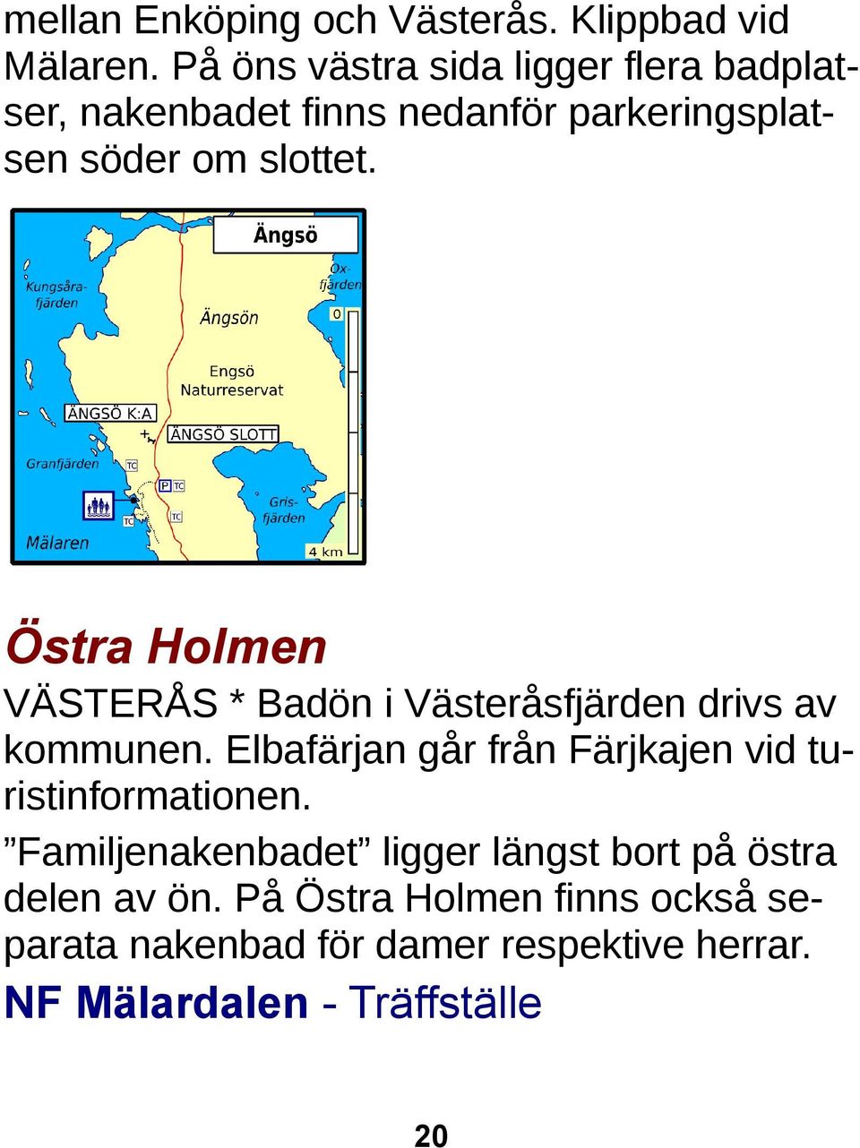 Östra Holmen VÄSTERÅS * Badön i Västeråsfjärden drivs av kommunen.