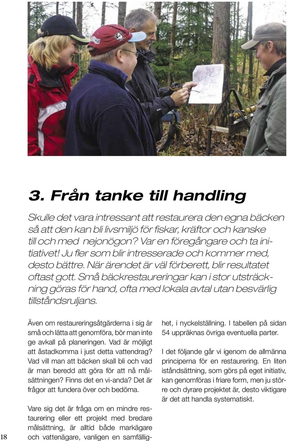 Små bäckrestaureringar kan i stor utsträckning göras för hand, ofta med lokala avtal utan besvärlig tillståndsruljans.