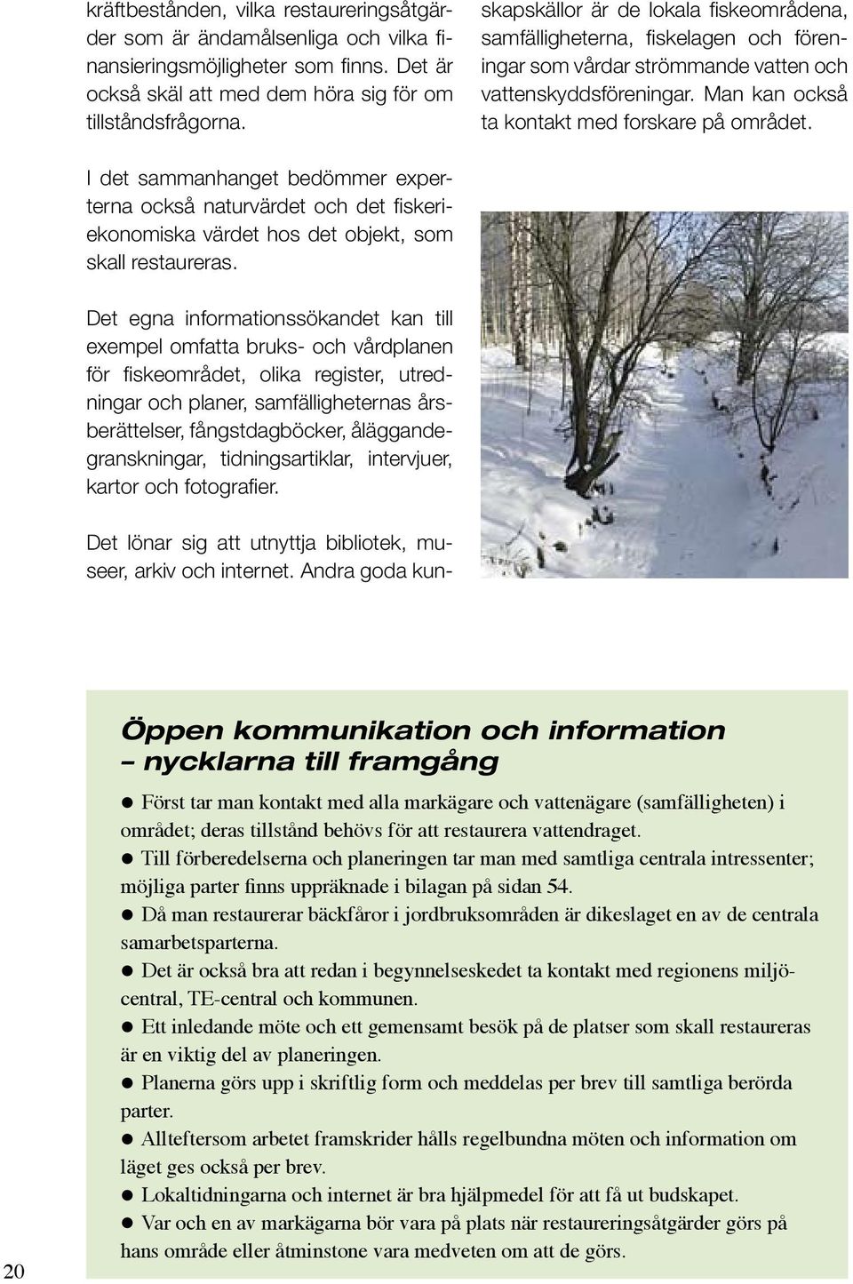Andra goda kunskapskällor är de lokala fiskeområdena, samfälligheterna, fiskelagen och föreningar som vårdar strömmande vatten och vattenskyddsföreningar.