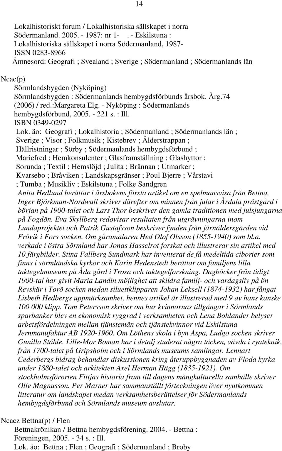 Sörmlandsbygden : Södermanlands hembygdsförbunds årsbok. Årg.74 (2006) / red.:margareta Elg. - Nyköping : Södermanlands hembygdsförbund, 2005. - 221 s. : Ill. ISBN 0349-0297 Lok.