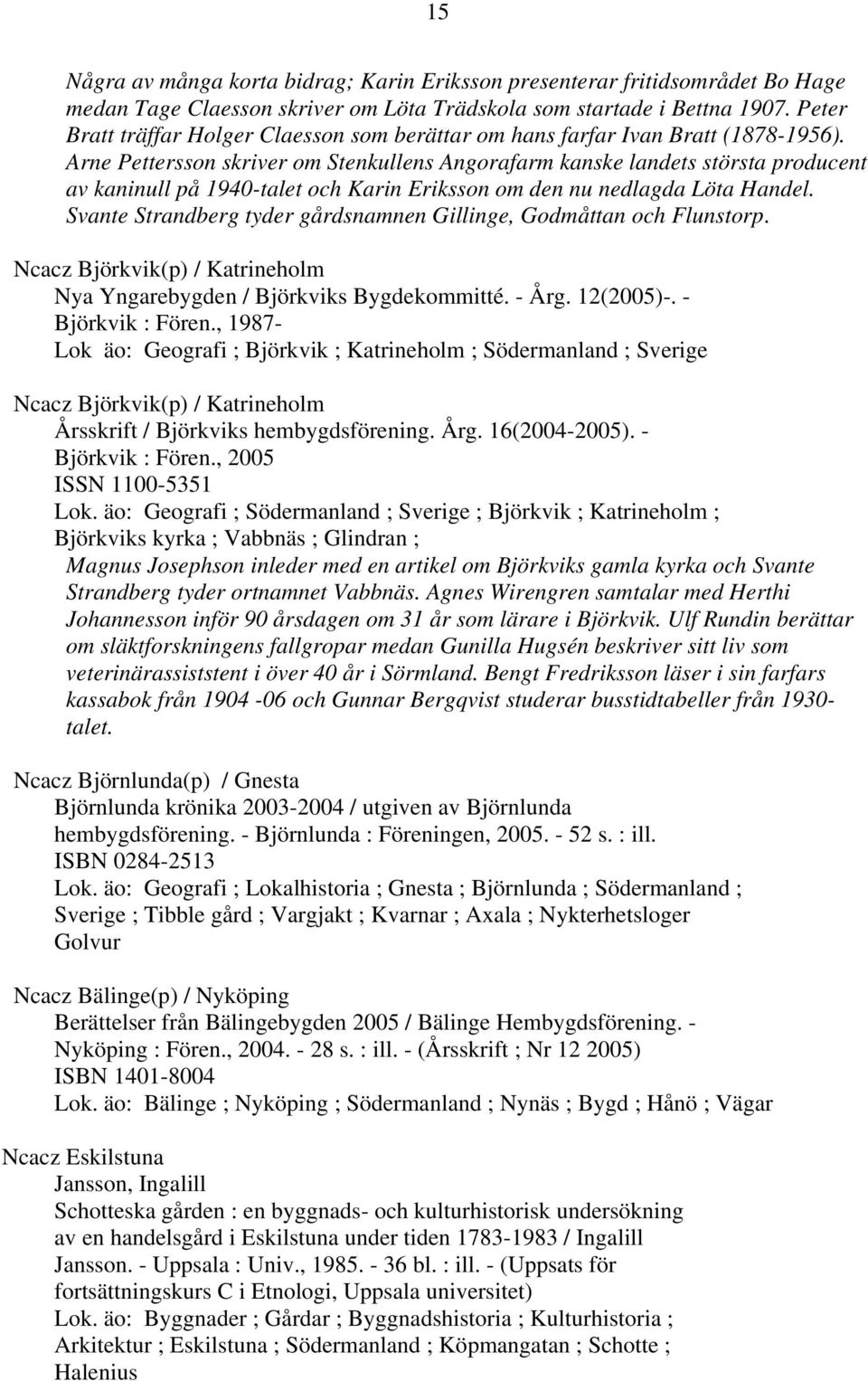 Arne Pettersson skriver om Stenkullens Angorafarm kanske landets största producent av kaninull på 1940-talet och Karin Eriksson om den nu nedlagda Löta Handel.