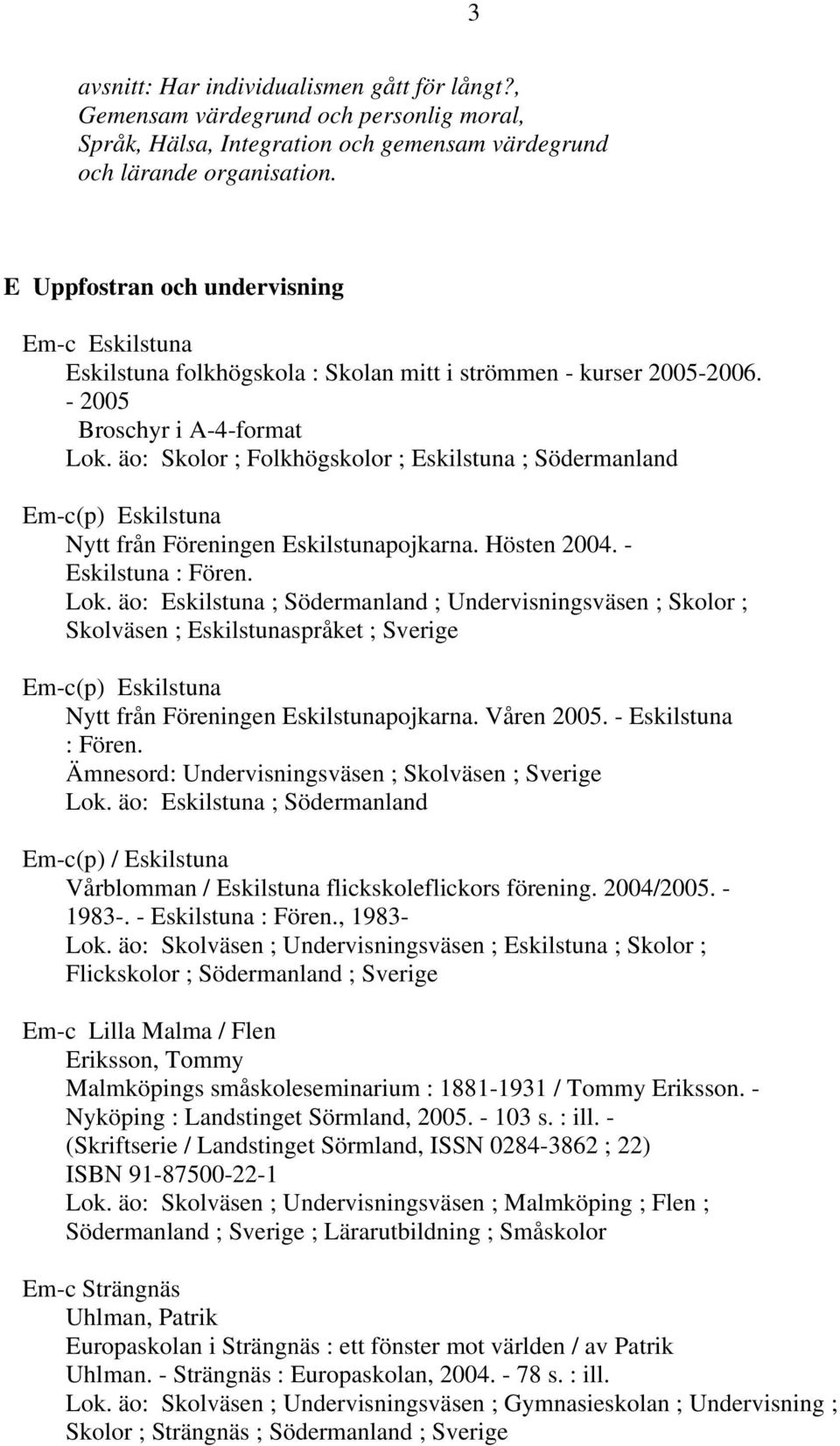 äo: Skolor ; Folkhögskolor ; Eskilstuna ; Södermanland Em-c(p) Eskilstuna Nytt från Föreningen Eskilstunapojkarna. Hösten 2004. - Eskilstuna : Fören. Lok.