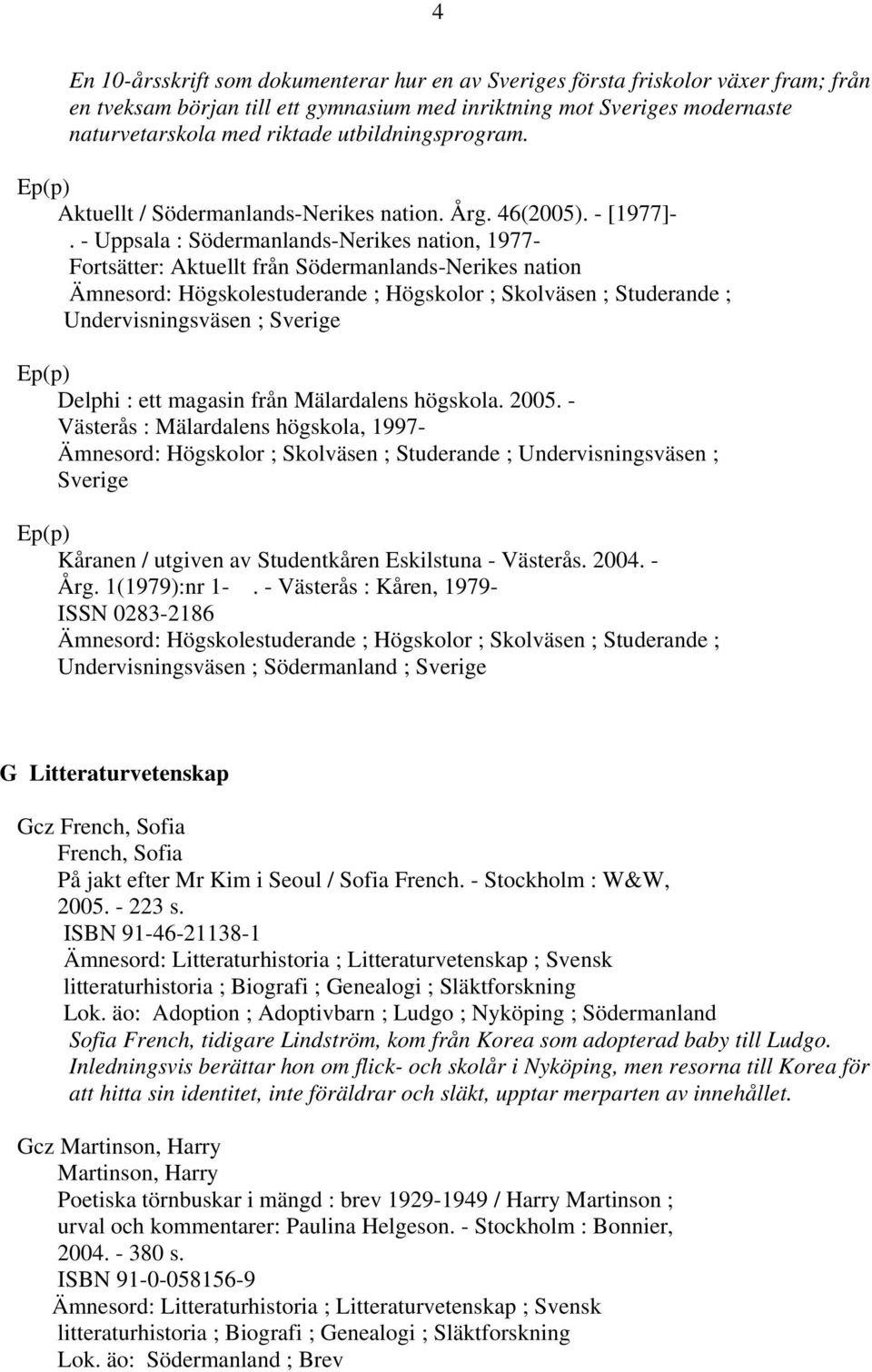 - Uppsala : Södermanlands-Nerikes nation, 1977- Fortsätter: Aktuellt från Södermanlands-Nerikes nation Ämnesord: Högskolestuderande ; Högskolor ; Skolväsen ; Studerande ; Undervisningsväsen ; Sverige