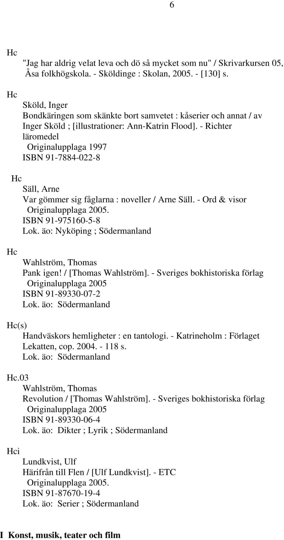 - Richter läromedel Originalupplaga 1997 ISBN 91-7884-022-8 Hc Säll, Arne Var gömmer sig fåglarna : noveller / Arne Säll. - Ord & visor Originalupplaga 2005. ISBN 91-975160-5-8 Lok.