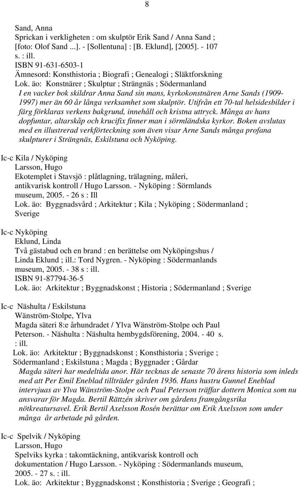 äo: Konstnärer ; Skulptur ; Strängnäs ; Södermanland I en vacker bok skildrar Anna Sand sin mans, kyrkokonstnären Arne Sands (1909-1997) mer än 60 år långa verksamhet som skulptör.