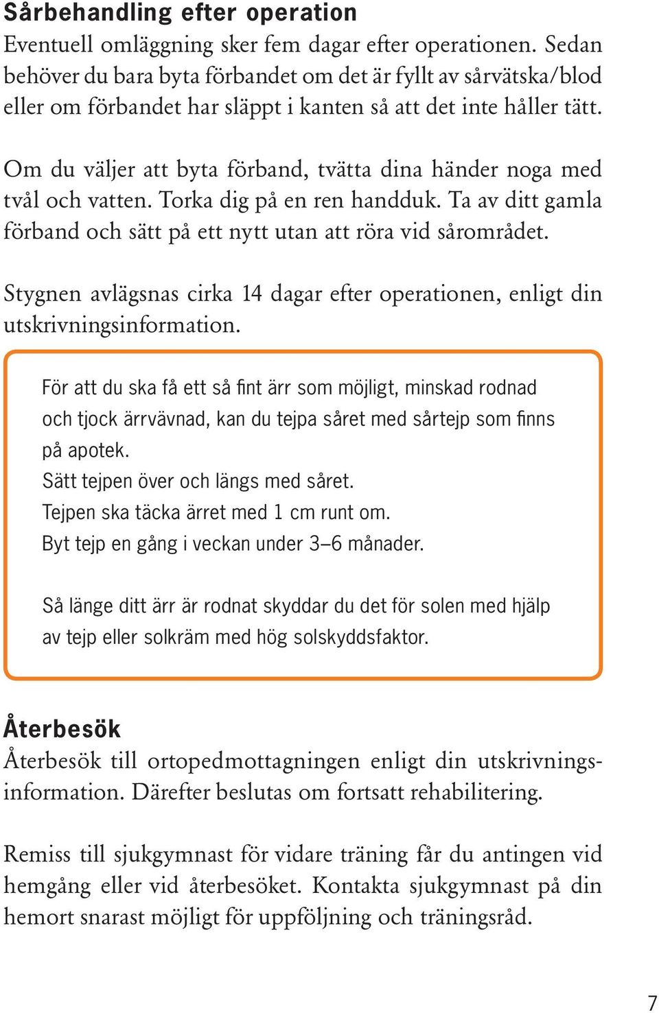 Om du väljer att byta förband, tvätta dina händer noga med tvål och vatten. Torka dig på en ren handduk. Ta av ditt gamla förband och sätt på ett nytt utan att röra vid sårområdet.