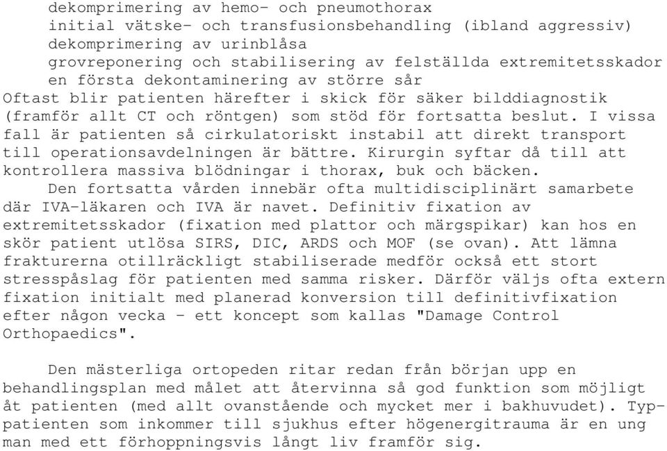 I vissa fall är patienten så cirkulatoriskt instabil att direkt transport till operationsavdelningen är bättre. Kirurgin syftar då till att kontrollera massiva blödningar i thorax, buk och bäcken.