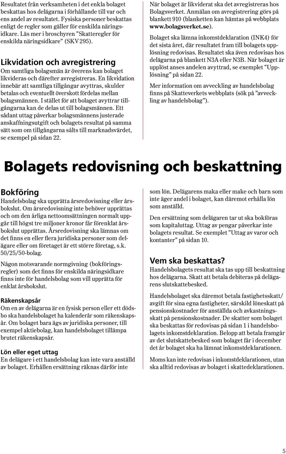 Likvidation och avregistrering Om samtliga bolagsmän är överens kan bolaget lik vid eras och därefter avregistreras.