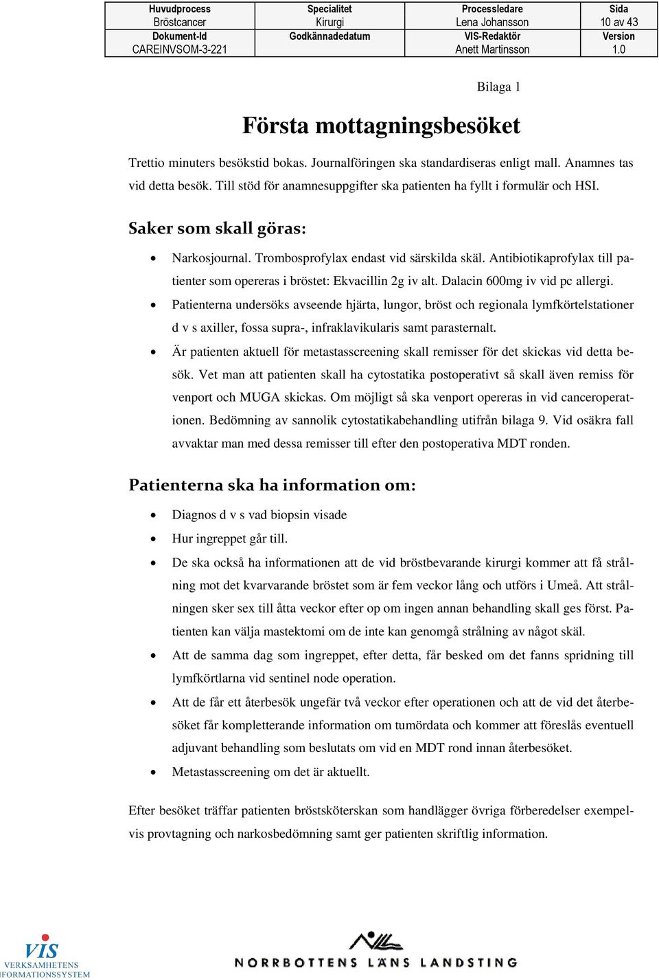 Antibiotikaprofylax till patienter som opereras i bröstet: Ekvacillin 2g iv alt. Dalacin 600mg iv vid pc allergi.