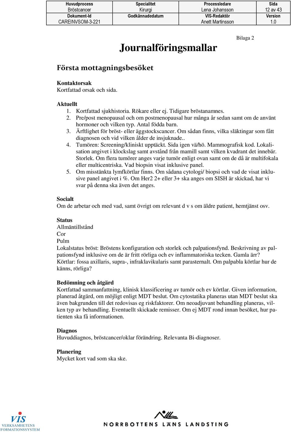 Om sådan finns, vilka släktingar som fått diagnosen och vid vilken ålder de insjuknade.. 4. Tumören: Screening/kliniskt upptäckt. Sida igen vä/hö. Mammografisk kod.