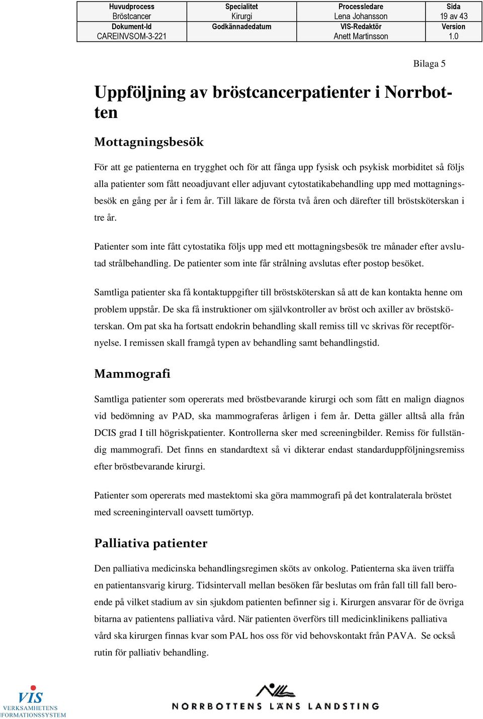 Till läkare de första två åren och därefter till bröstsköterskan i tre år. Patienter som inte fått cytostatika följs upp med ett mottagningsbesök tre månader efter avslutad strålbehandling.