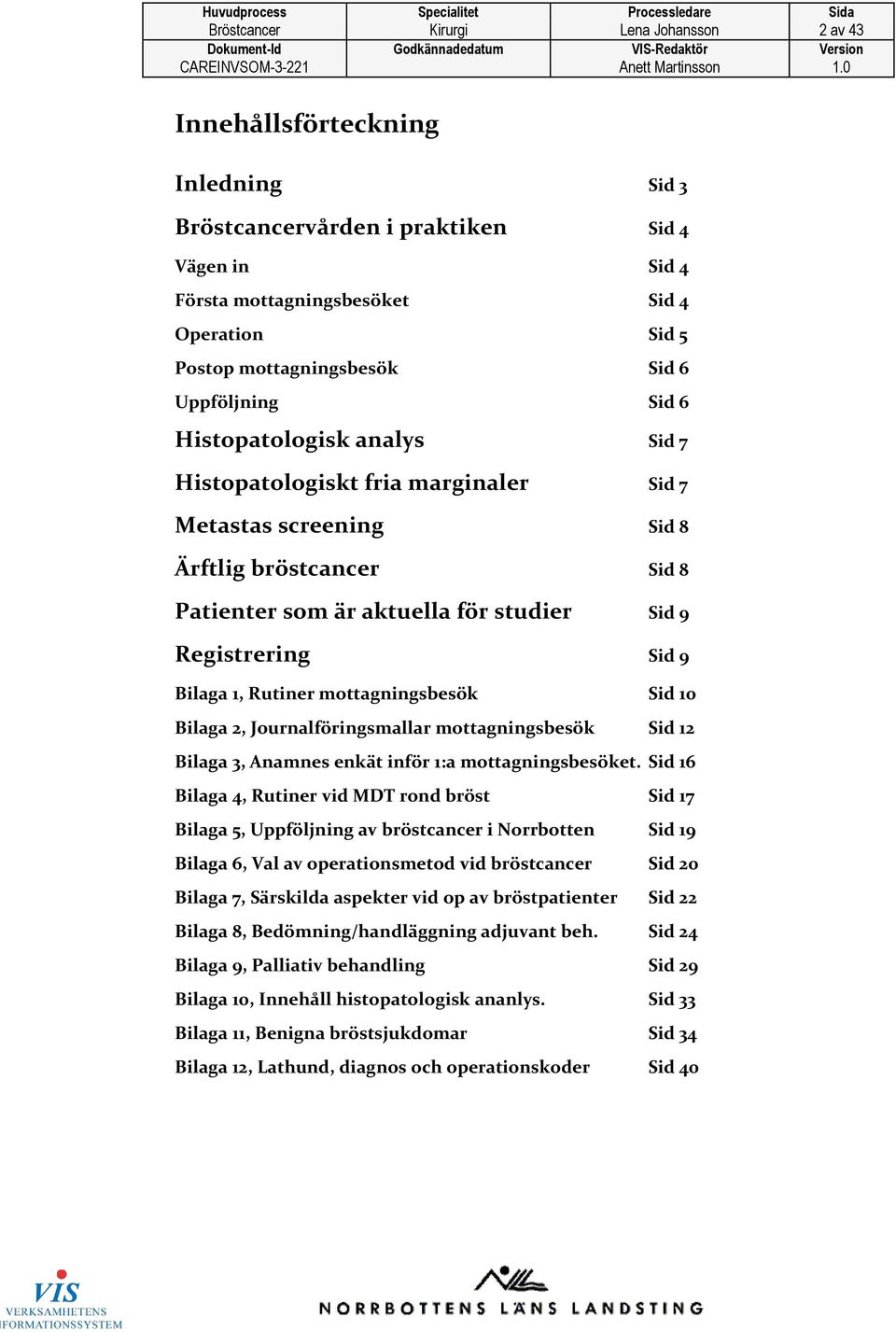 Sid 9 Registrering Sid 9 Bilaga 1, Rutiner mottagningsbesök Sid 10 Bilaga 2, Journalföringsmallar mottagningsbesök Sid 12 Bilaga 3, Anamnes enkät inför 1:a mottagningsbesöket.