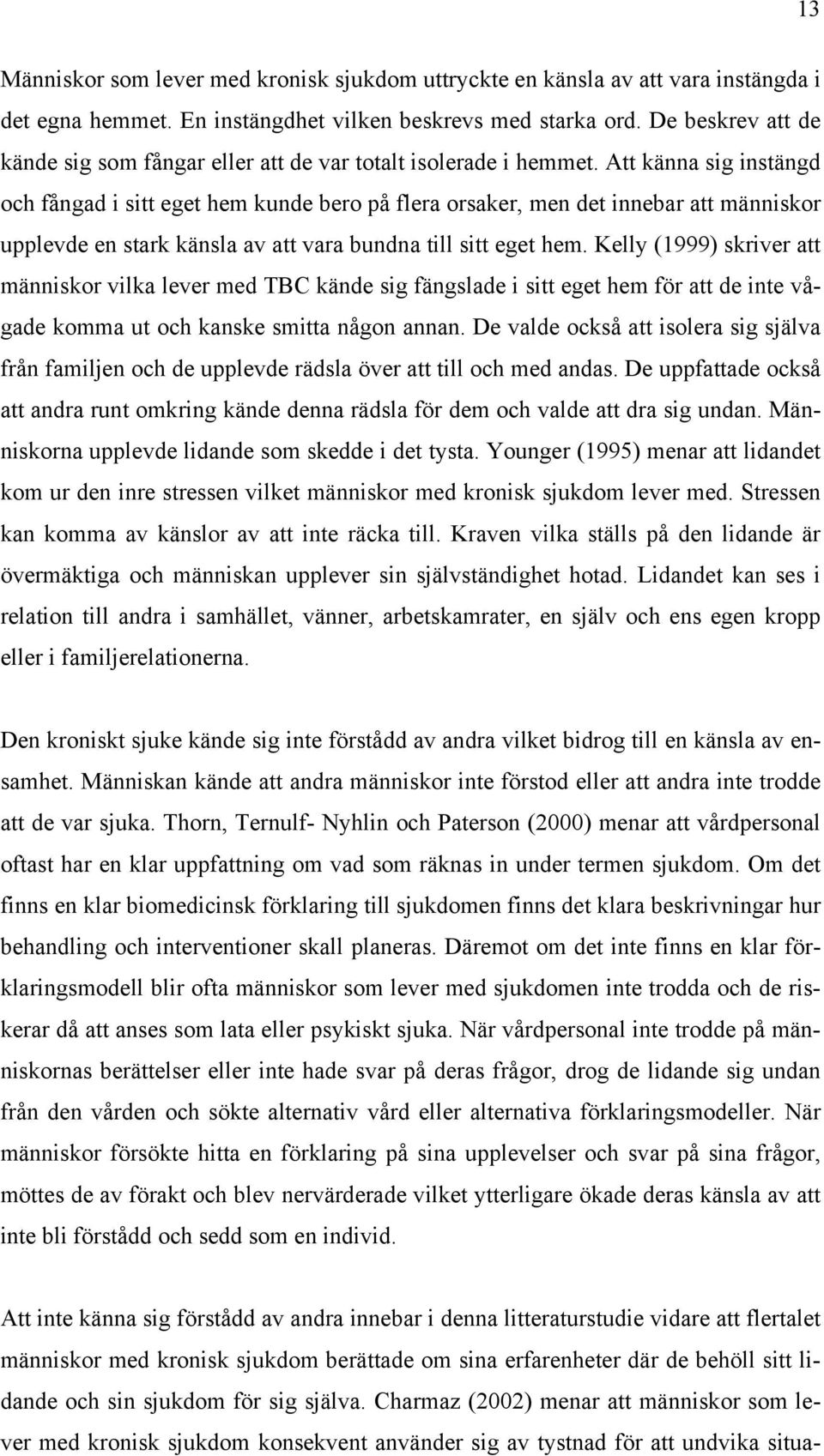 Att känna sig instängd och fångad i sitt eget hem kunde bero på flera orsaker, men det innebar att människor upplevde en stark känsla av att vara bundna till sitt eget hem.