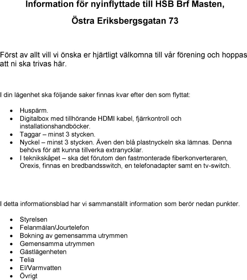 Nyckel minst 3 stycken. Även den blå plastnyckeln ska lämnas. Denna behövs för att kunna tillverka extranycklar.