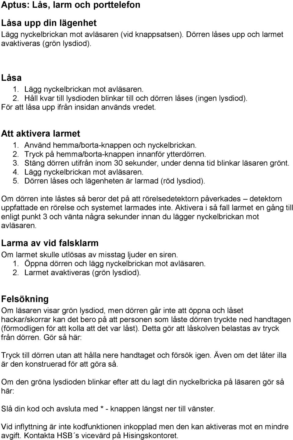 Använd hemma/borta-knappen och nyckelbrickan. 2. Tryck på hemma/borta-knappen innanför ytterdörren. 3. Stäng dörren utifrån inom 30 sekunder, under denna tid blinkar läsaren grönt. 4.