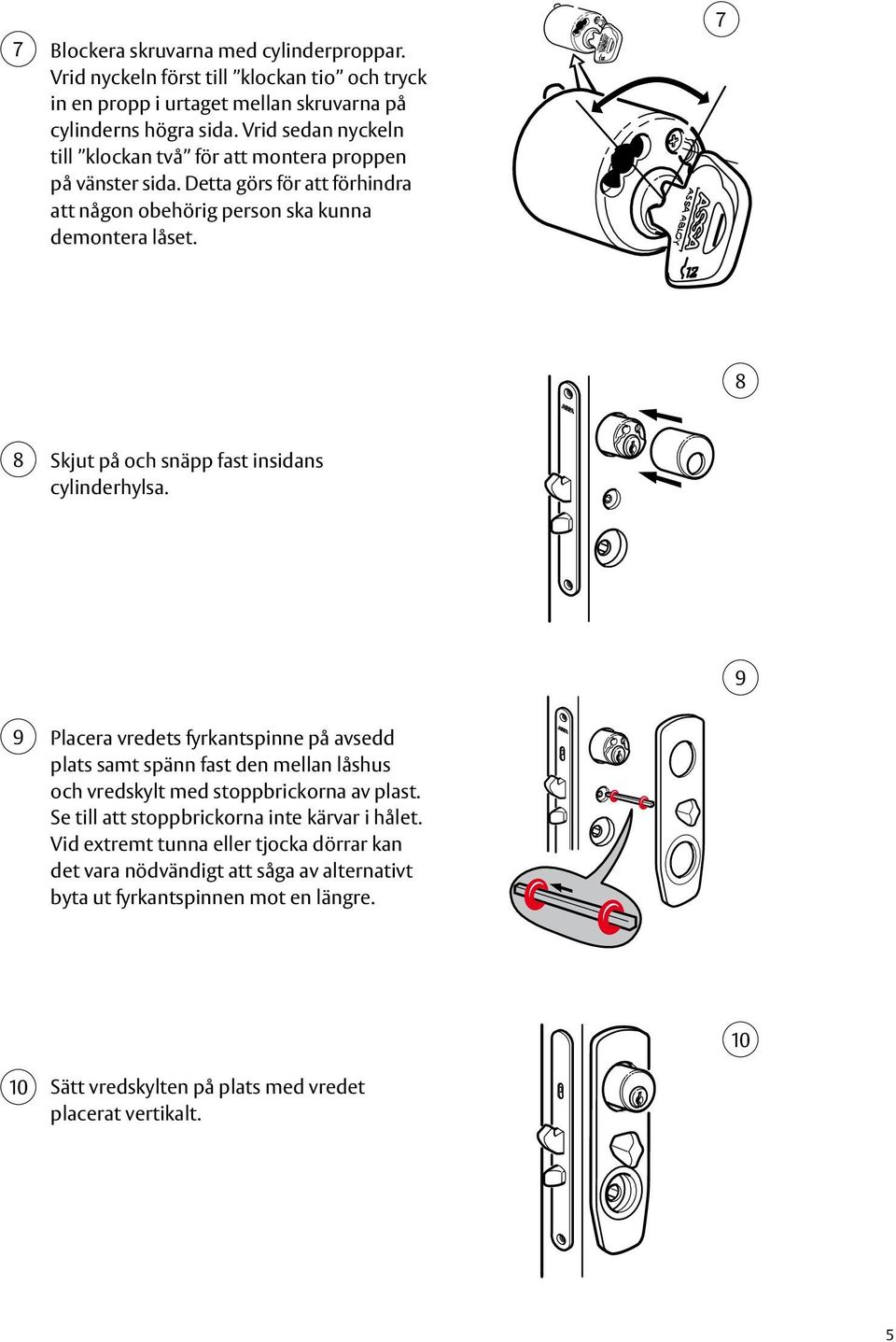 7 8 8 Skjut på och snäpp fast insidans cylinderhylsa. 9 9 Placera vredets fyrkantspinne på avsedd plats samt spänn fast den mellan låshus och vredskylt med stoppbrickorna av plast.