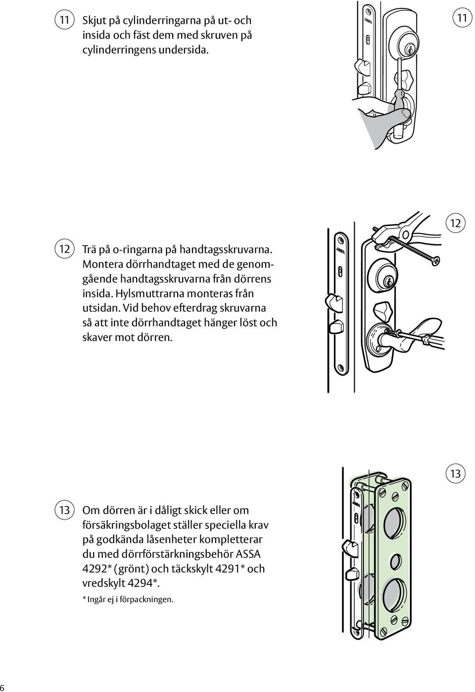 Vid behov efterdrag skruvarna så att inte dörrhandtaget hänger löst och skaver mot dörren.