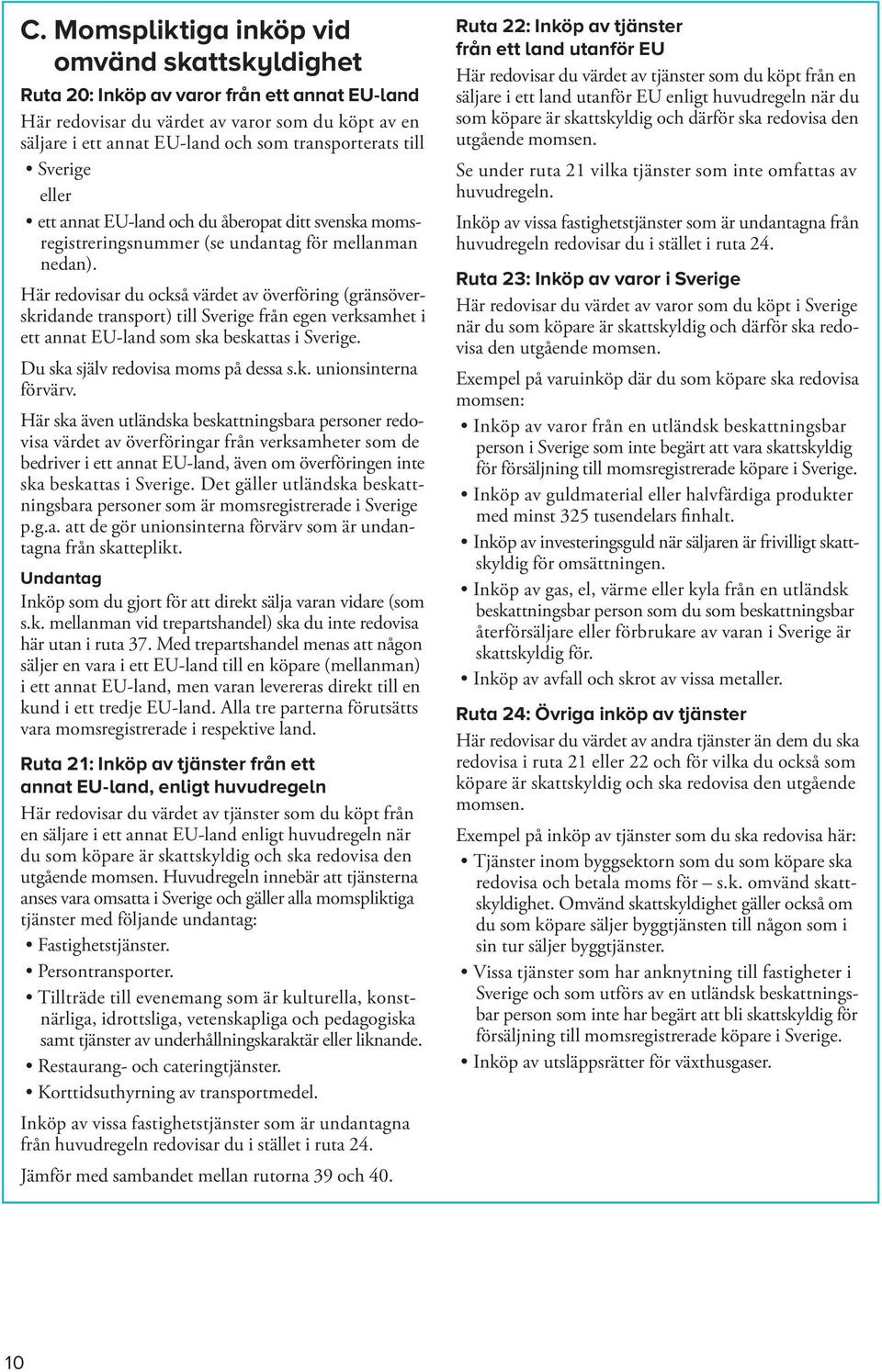 Här redovisar du också värdet av överföring (gräns överskridande transport) till Sverige från egen verksamhet i ett annat EU-land som ska beskattas i Sverige. Du ska själv redovisa moms på dessa s.k. unions interna förvärv.