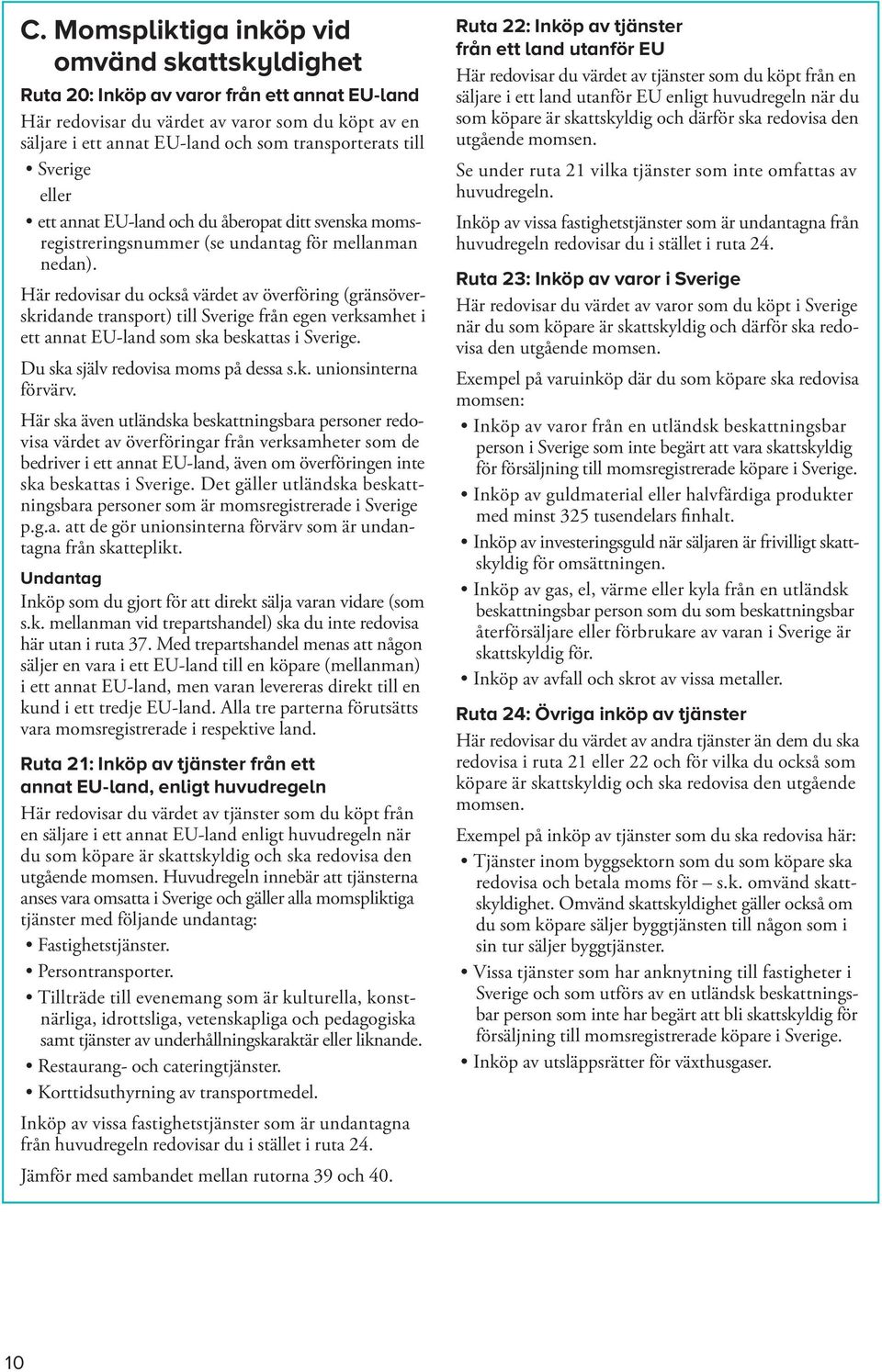 Här redovisar du också värdet av överföring (gräns överskridande transport) till Sverige från egen verksamhet i ett annat EU-land som ska beskattas i Sverige. Du ska själv redovisa moms på dessa s.k. unions interna förvärv.