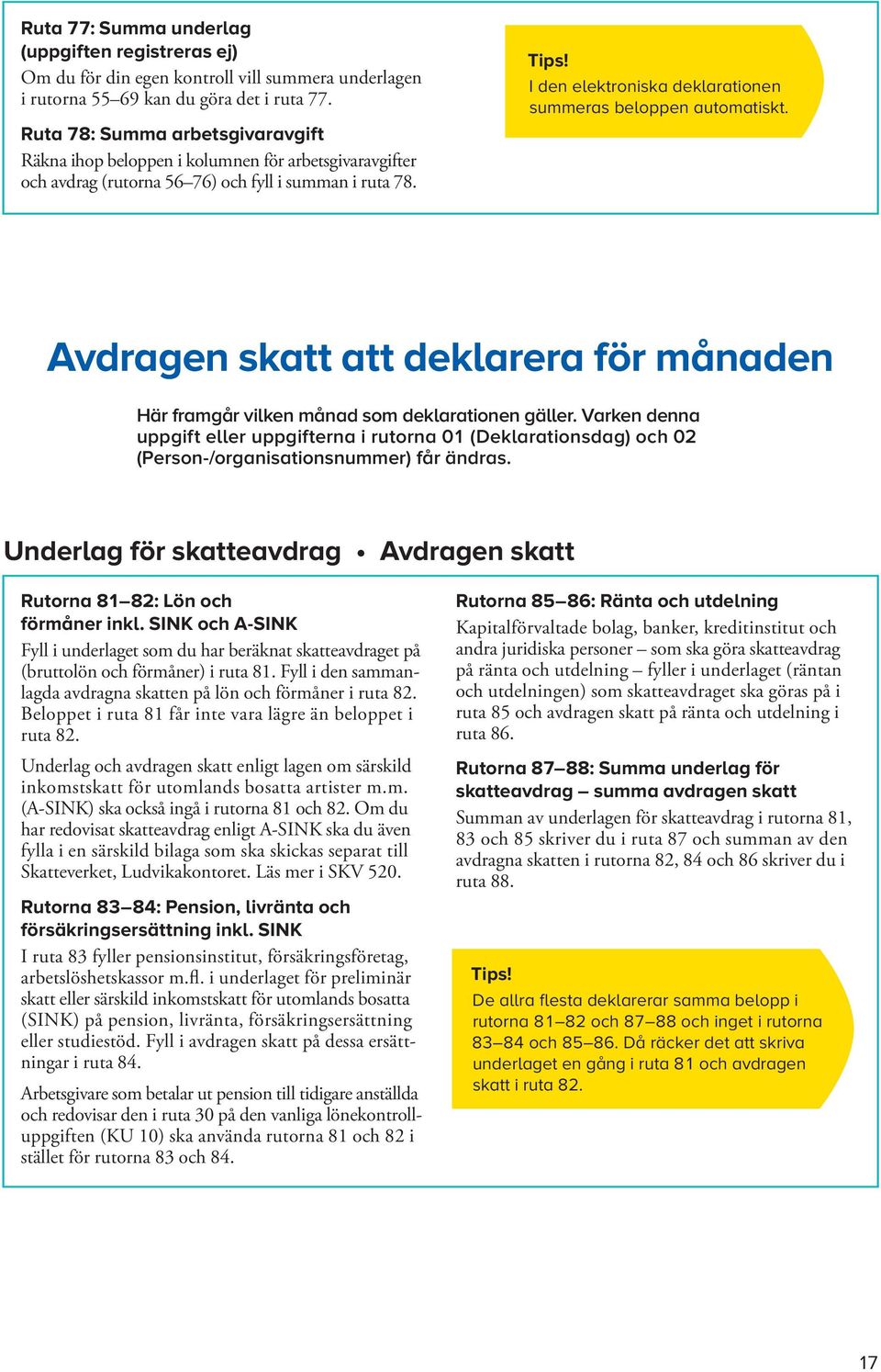 I den elektroniska deklarationen summeras beloppen automatiskt. Avdragen skatt att deklarera för månaden Här framgår vilken månad som deklarationen gäller.