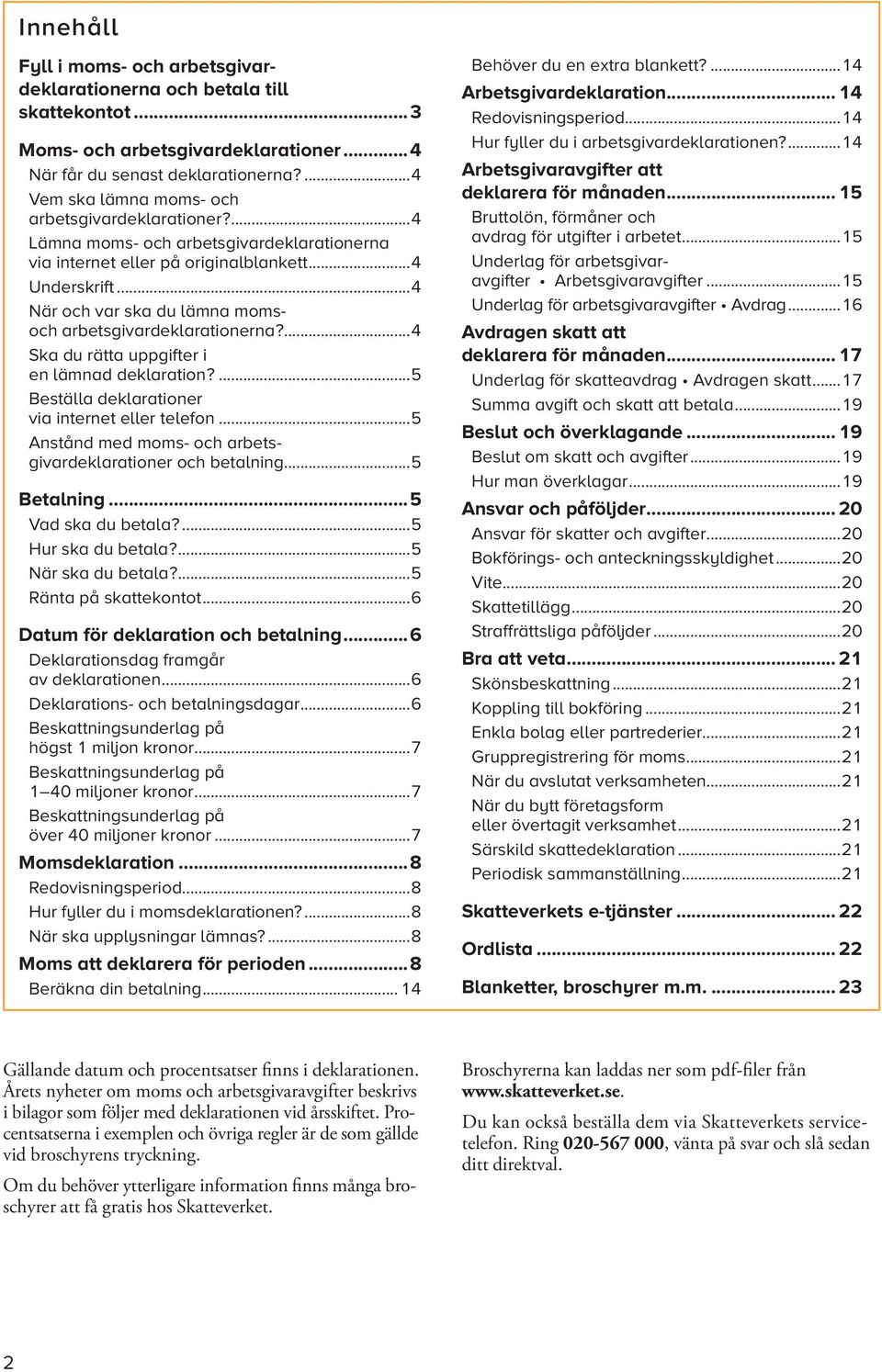 ..4 När och var ska du lämna momsoch arbetsgivardeklarationerna?...4 Ska du rätta uppgifter i en lämnad deklaration?...5 Beställa deklarationer via internet eller telefon.