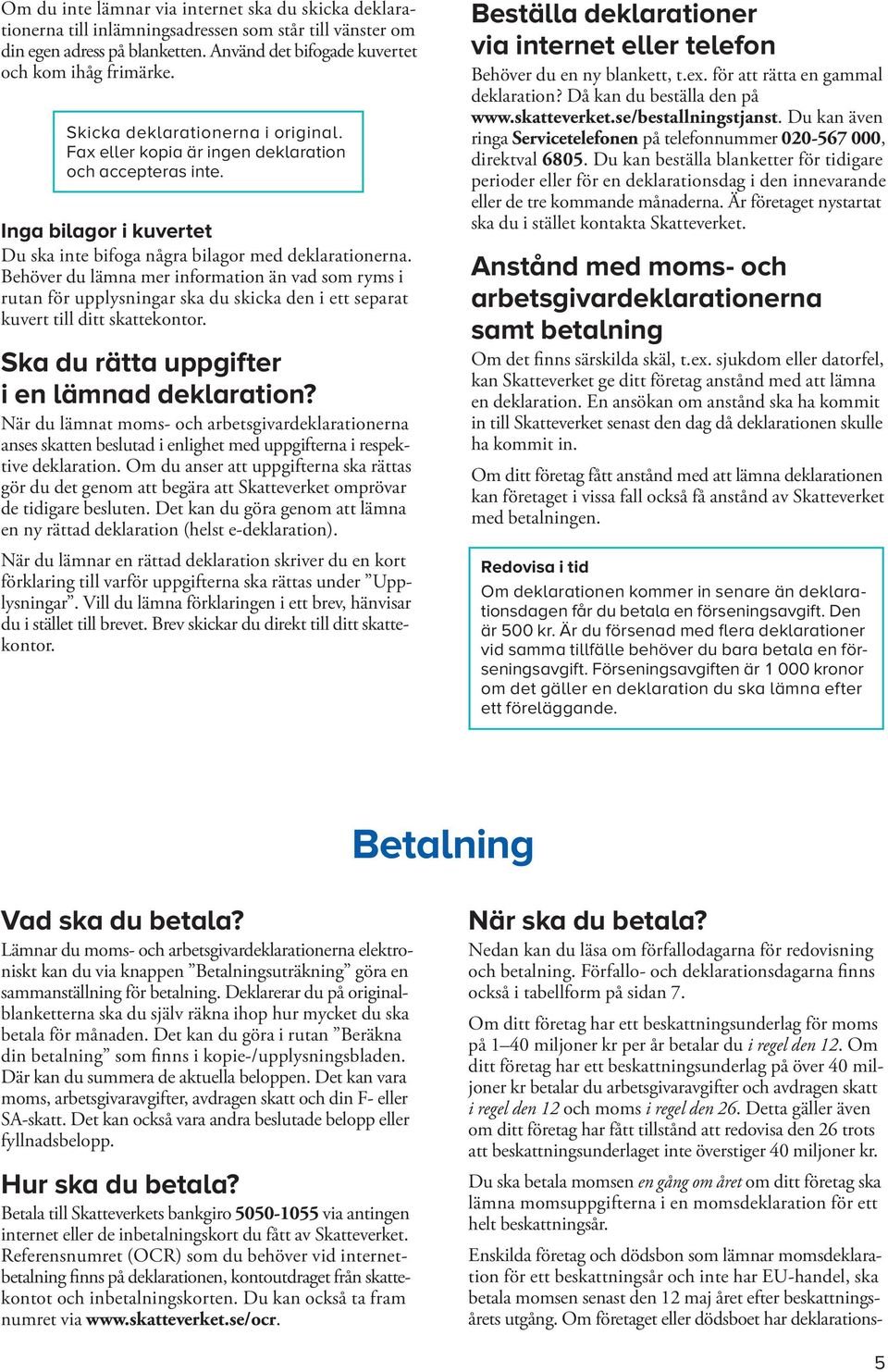 Behöver du lämna mer information än vad som ryms i rutan för upplysningar ska du skicka den i ett separat kuvert till ditt skattekontor. Ska du rätta uppgifter i en lämnad deklaration?