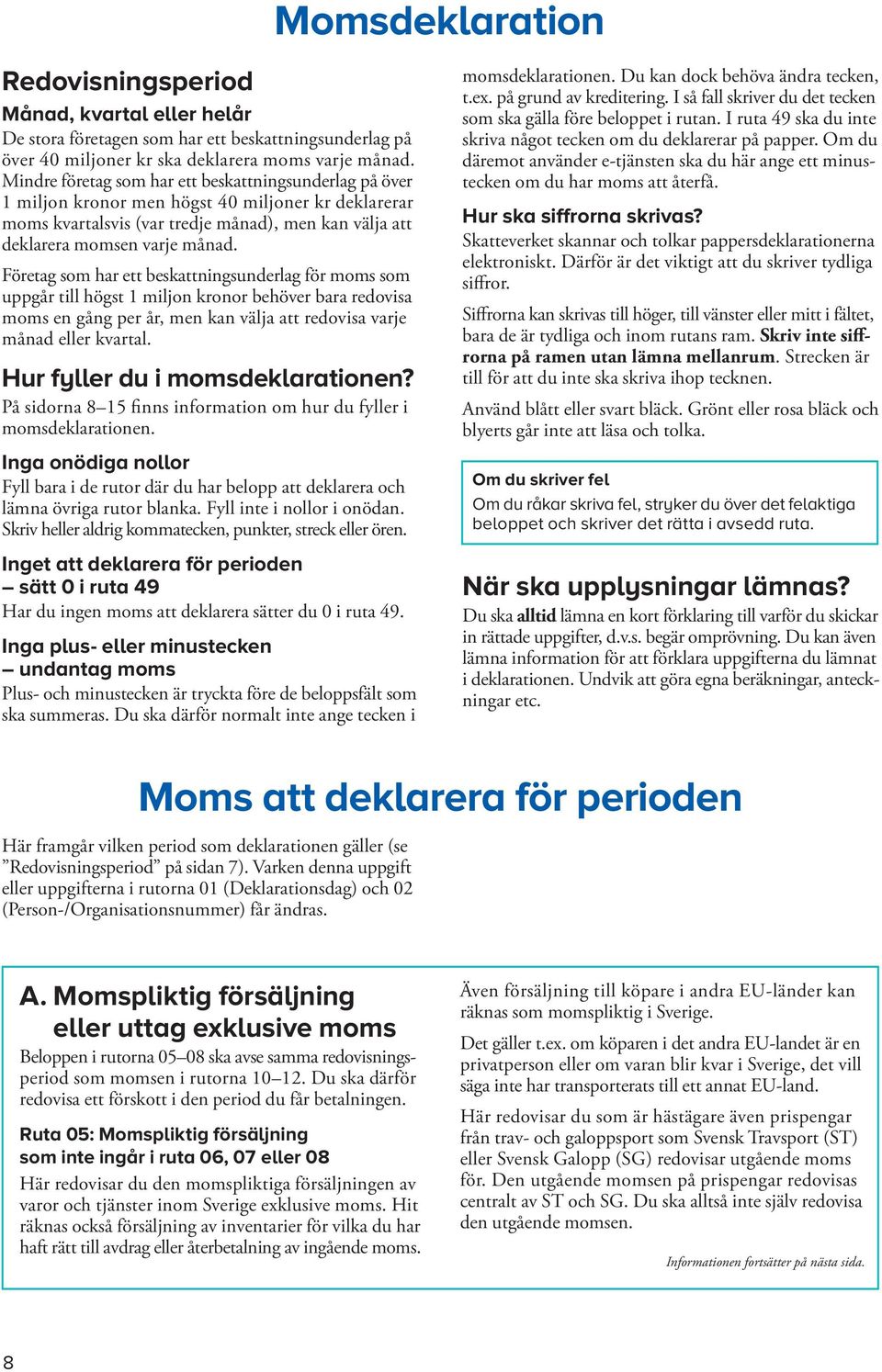 Företag som har ett beskattningsunderlag för moms som upp går till högst 1 miljon kronor behöver bara redovisa moms en gång per år, men kan välja att redovisa varje månad eller kvartal.