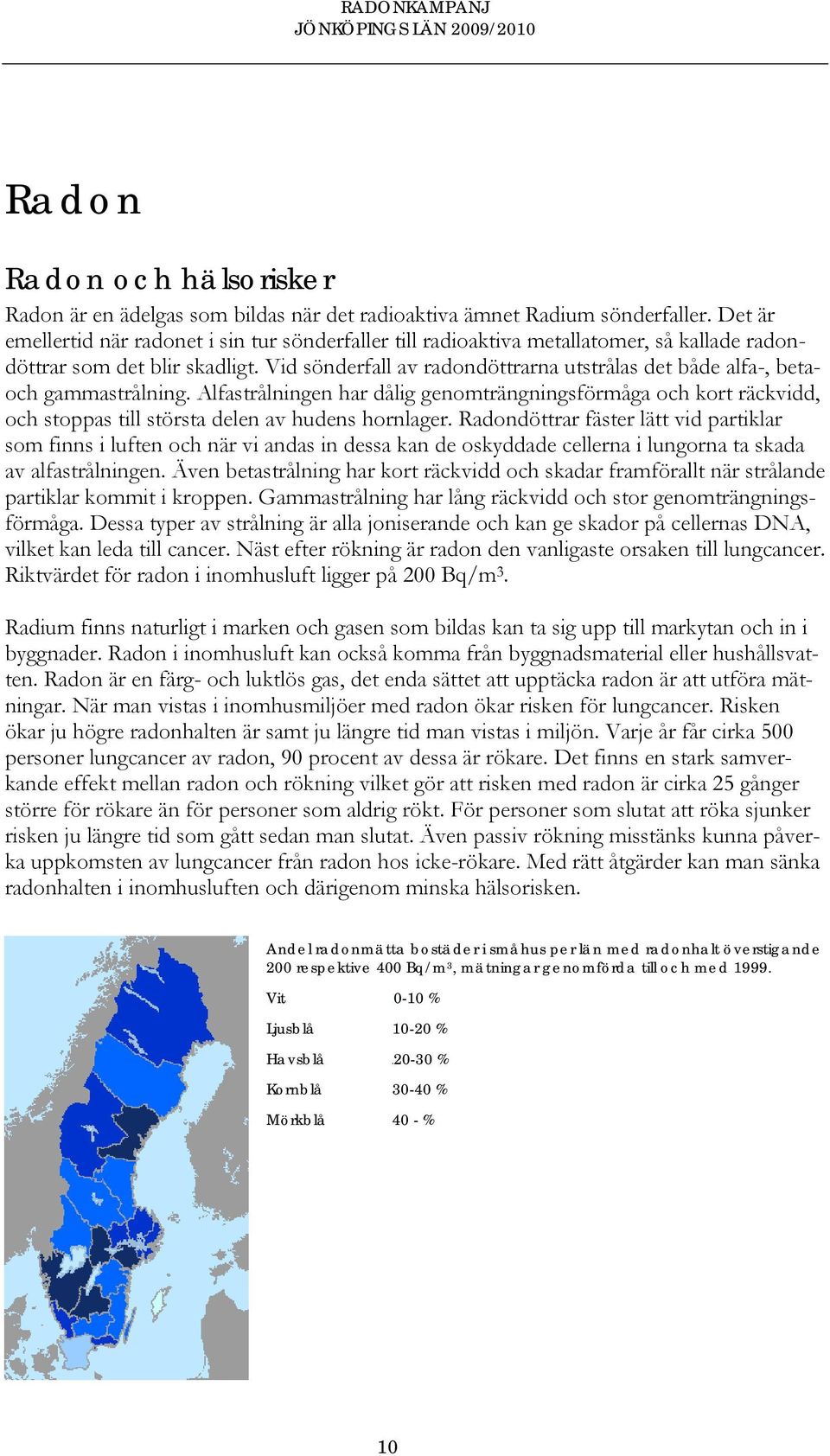 Vid sönderfall av radondöttrarna utstrålas det både alfa-, betaoch gammastrålning.