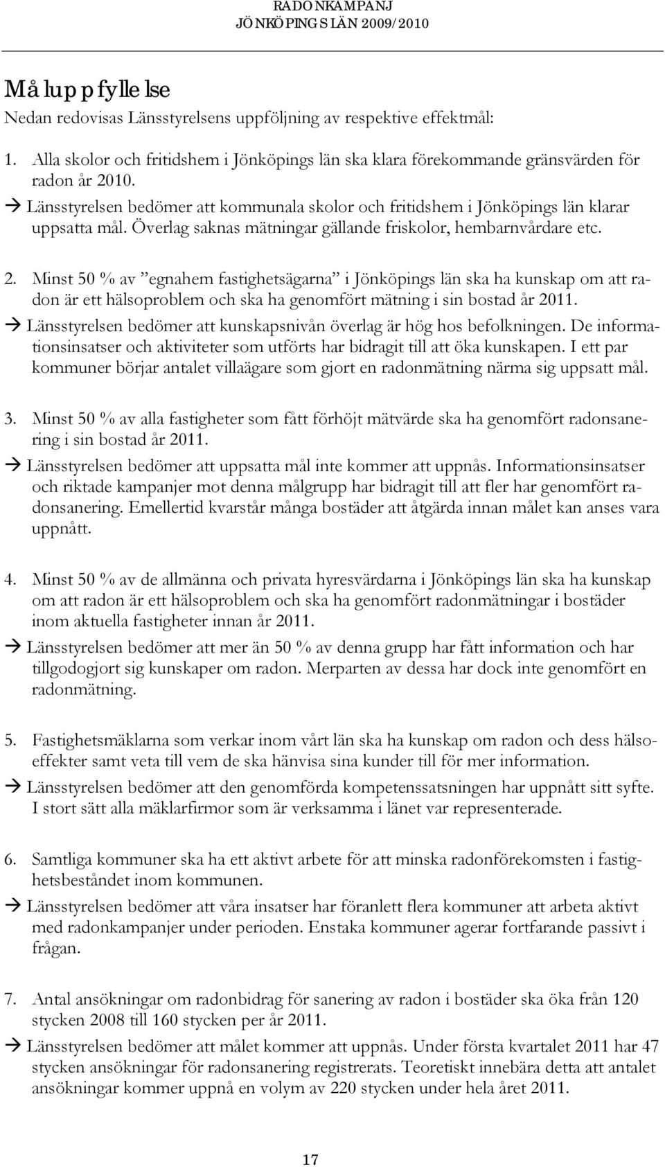 Minst 50 % av egnahem fastighetsägarna i Jönköpings län ska ha kunskap om att radon är ett hälsoproblem och ska ha genomfört mätning i sin bostad år 2011.