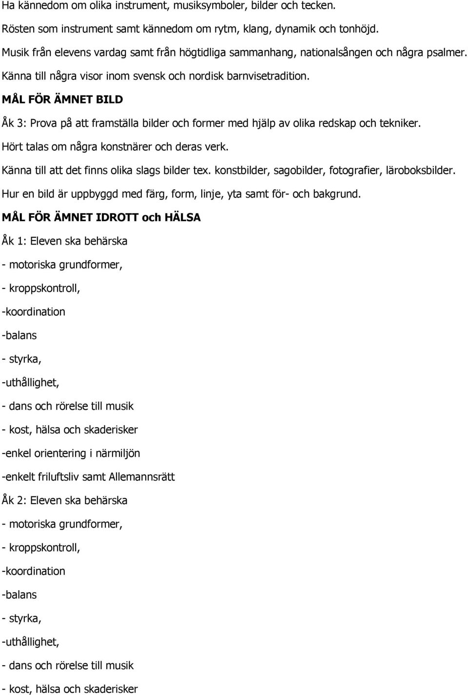 MÅL FÖR ÄMNET BILD Åk 3: Prova på att framställa bilder och former med hjälp av olika redskap och tekniker. Hört talas om några konstnärer och deras verk.