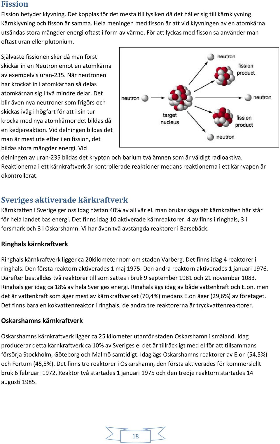 Självaste fissionen sker då man först skickar in en Neutron emot en atomkärna av exempelvis uran 235. När neutronen har krockat in i atomkärnan så delas atomkärnan sig i två mindre delar.