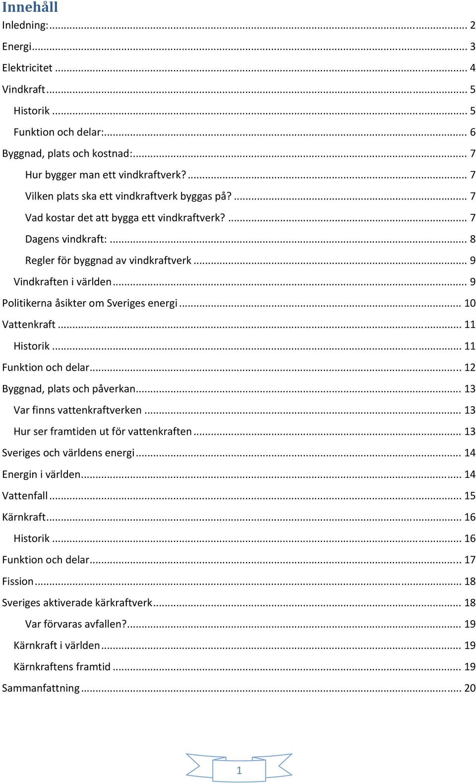 .. 9 Politikerna åsikter om Sveriges energi... 10 Vattenkraft... 11 Historik... 11 Funktion och delar... 12 Byggnad, plats och påverkan... 13 Var finns vattenkraftverken.