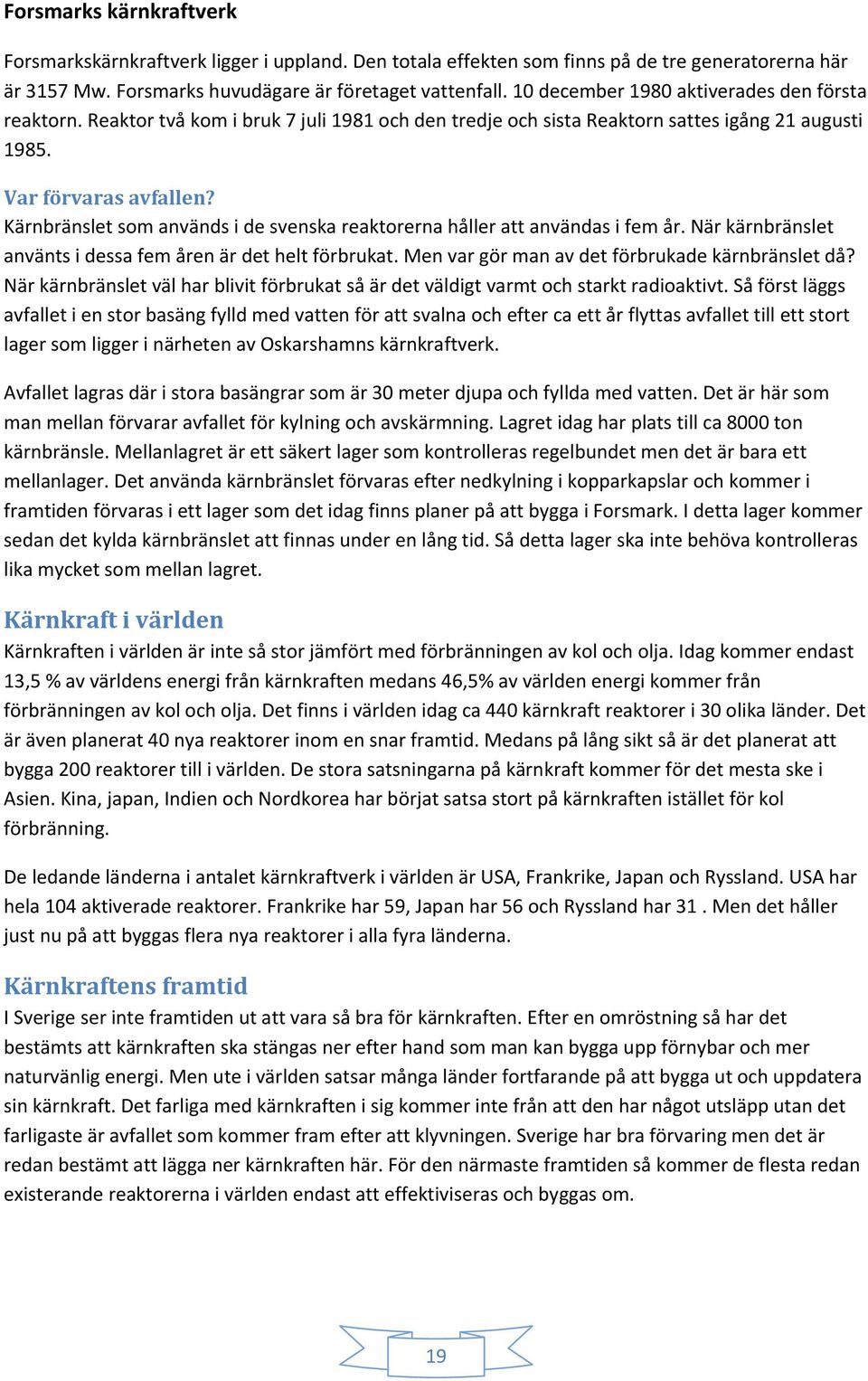 Kärnbränslet som används i de svenska reaktorerna håller att användas i fem år. När kärnbränslet använts i dessa fem åren är det helt förbrukat. Men var gör man av det förbrukade kärnbränslet då?