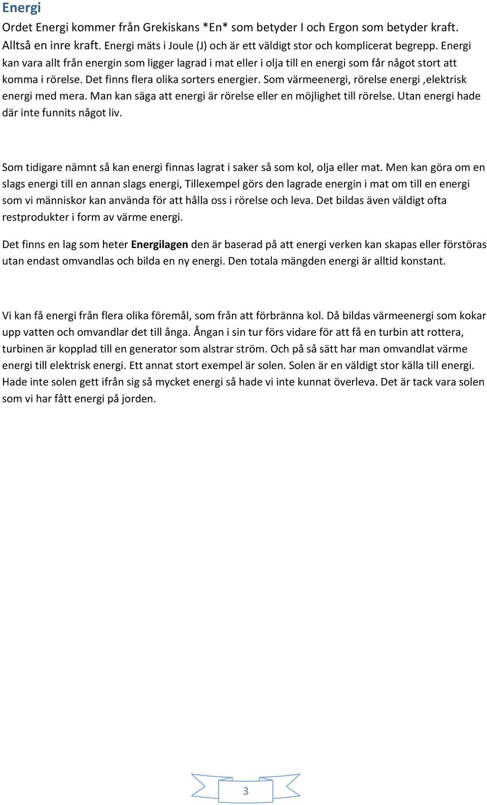 Som värmeenergi, rörelse energi,elektrisk energi med mera. Man kan säga att energi är rörelse eller en möjlighet till rörelse. Utan energi hade där inte funnits något liv.