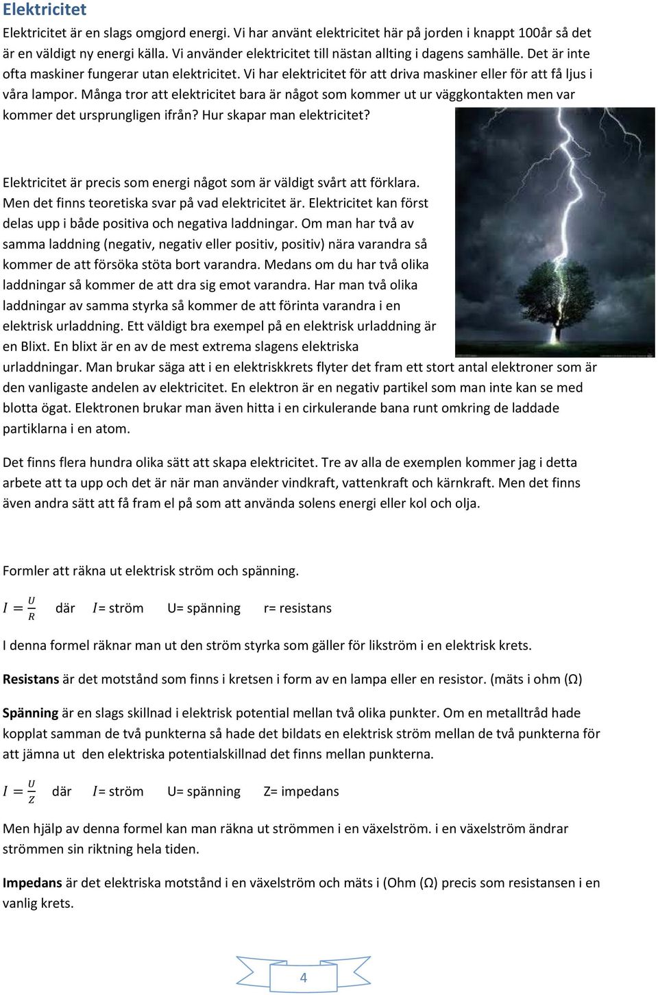 Många tror att elektricitet bara är något som kommer ut ur väggkontakten men var kommer det ursprungligen ifrån? Hur skapar man elektricitet?