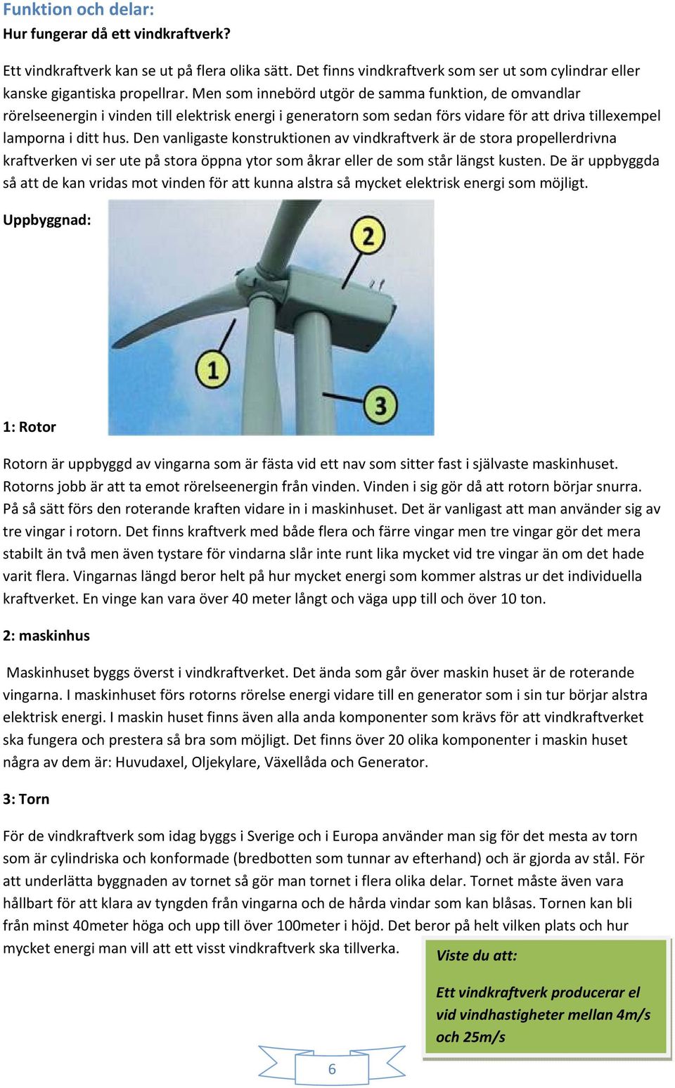 Den vanligaste konstruktionen av vindkraftverk är de stora propellerdrivna kraftverken vi ser ute på stora öppna ytor som åkrar eller de som står längst kusten.