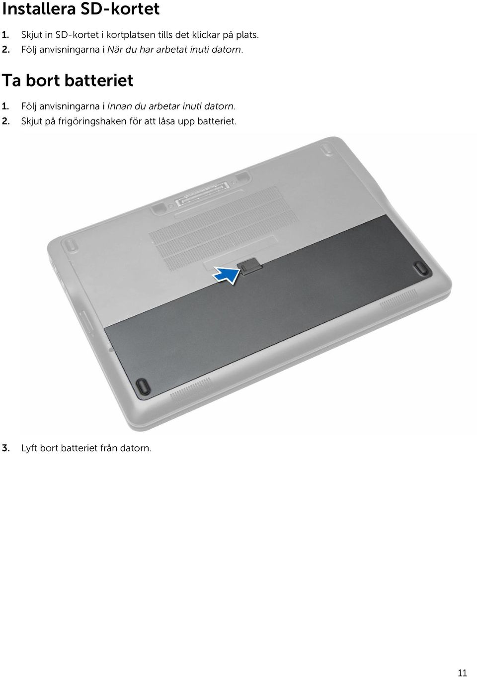 Följ anvisningarna i När du har arbetat inuti datorn. Ta bort batteriet 1.