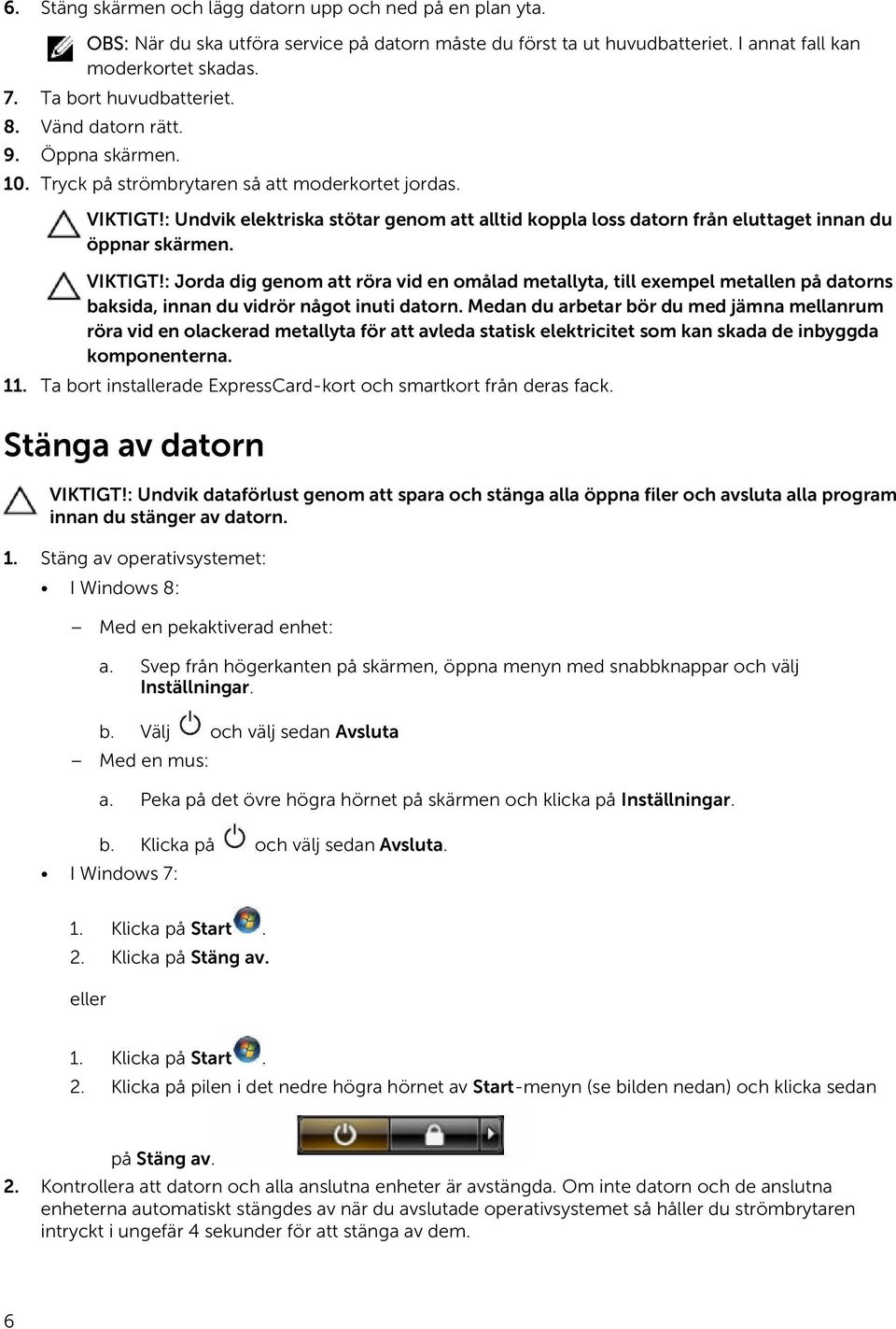 : Undvik elektriska stötar genom att alltid koppla loss datorn från eluttaget innan du öppnar skärmen. VIKTIGT!