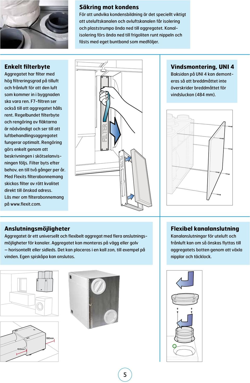 Enkelt filterbyte Aggregatet har filter med hög filtreringsgrad på tilluft och frånluft för att den luft som kommer in i byggnaden ska vara ren. F7-filtren ser också till att aggregatet hålls rent.