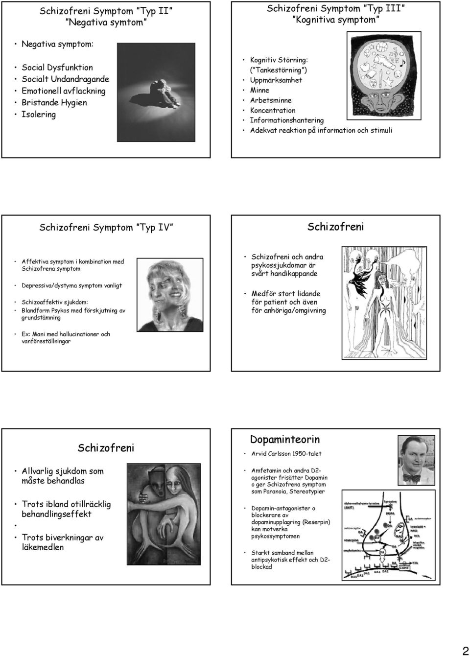 symptom i kombination med Schizofrena symptom Depressiva/dystyma symptom vanligt Schizoaffektiv sjukdom: Blandform Psykos med förskjutning av grundstämning Schizofreni och andra psykossjukdomar är