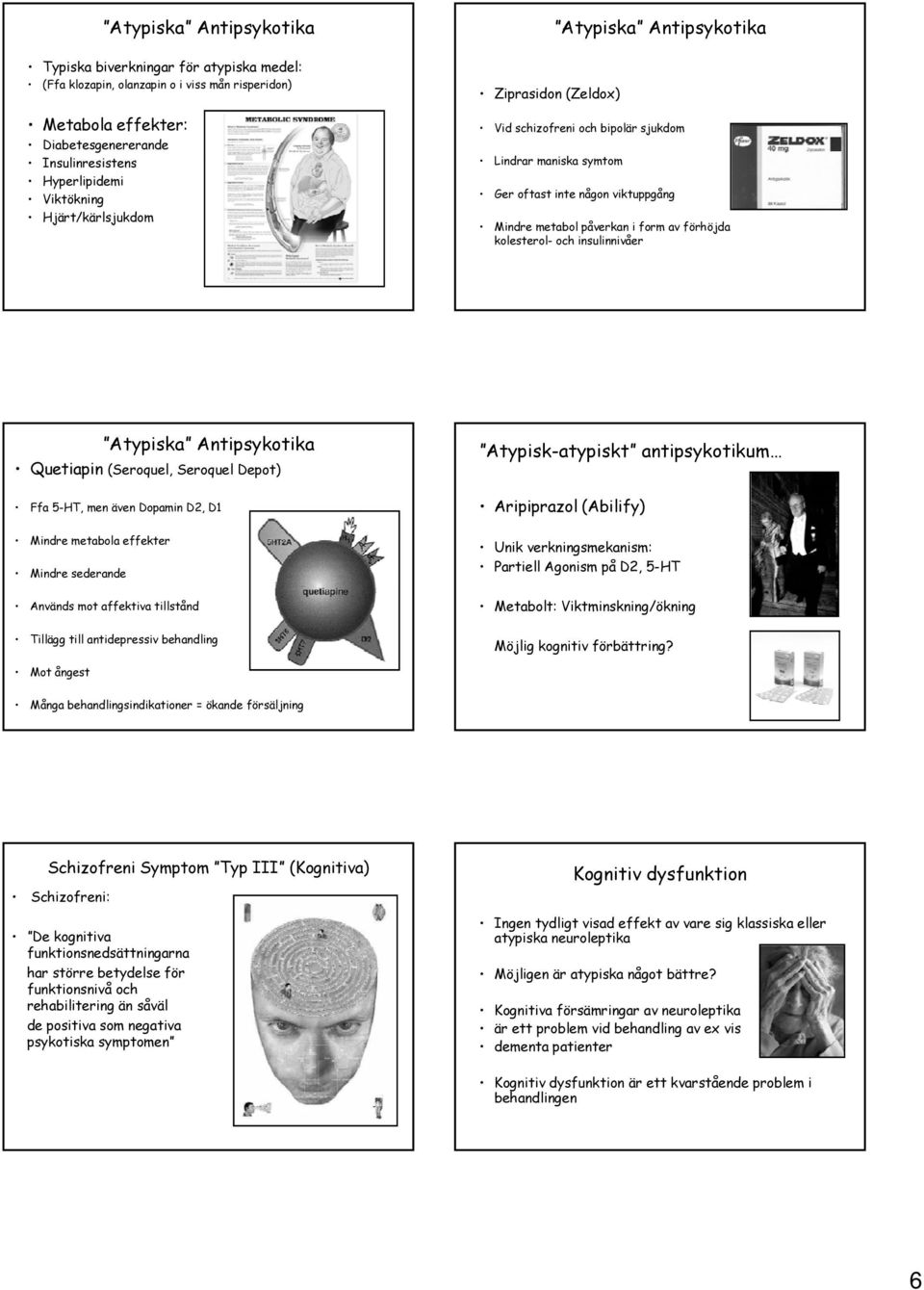 (Seroquel, Seroquel Depot) Ffa 5-HT, men även Dopamin D2, D1 Atypisk-atypiskt antipsykotikum Aripiprazol (Abilify) Mindre metabola effekter Mindre sederande Används mot affektiva tillstånd Unik