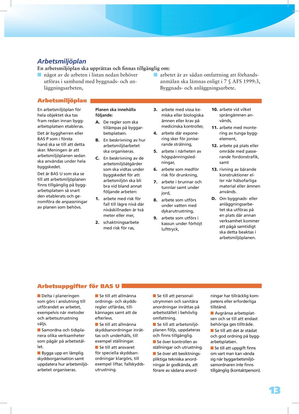 arbetsmiljöplan En arbetsmiljöplan för hela objektet ska tas fram redan innan byggarbetsplatsen etableras. Det är byggherren eller BAS P som i första hand ska se till att detta sker.