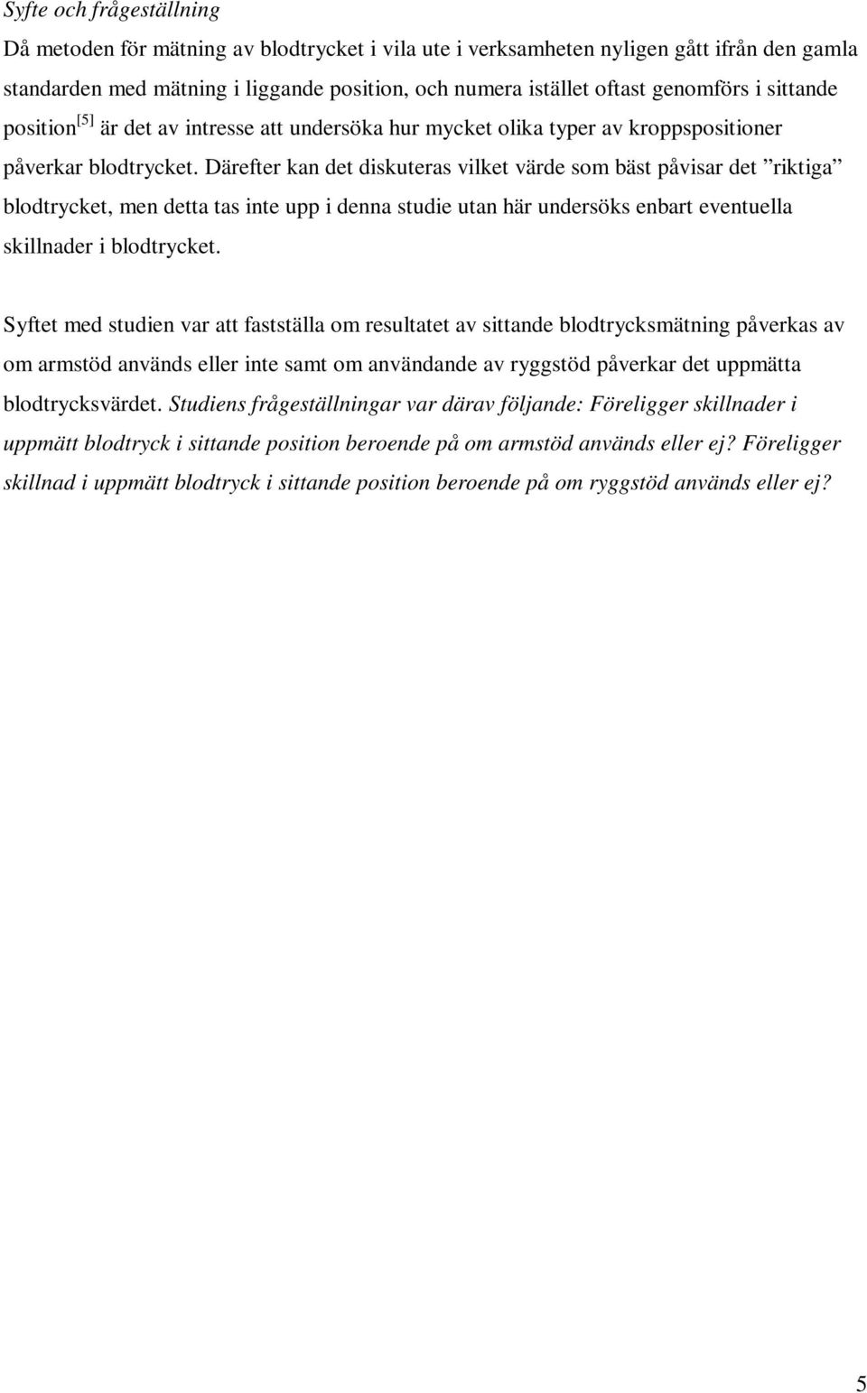 Därefter kan det diskuteras vilket värde som bäst påvisar det riktiga blodtrycket, men detta tas inte upp i denna studie utan här undersöks enbart eventuella skillnader i blodtrycket.