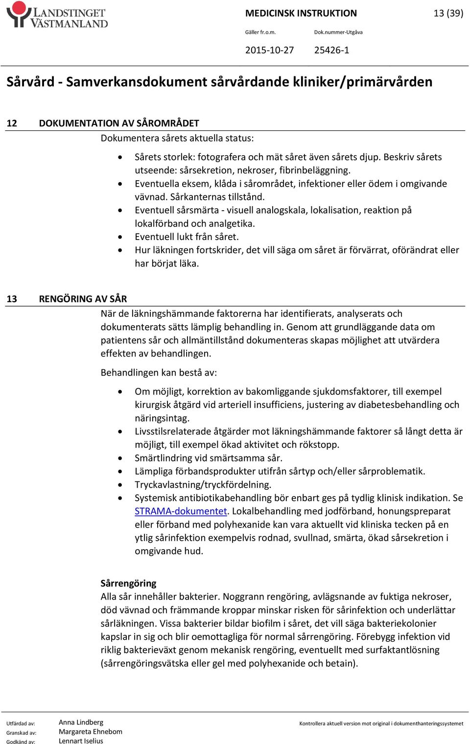 Eventuell sårsmärta - visuell analogskala, lokalisation, reaktion på lokalförband och analgetika. Eventuell lukt från såret.