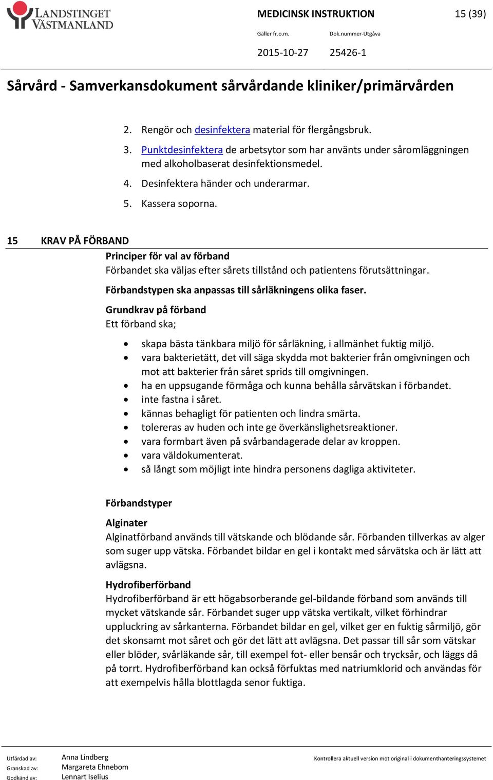 Förbandstypen ska anpassas till sårläkningens olika faser. Grundkrav på förband Ett förband ska; skapa bästa tänkbara miljö för sårläkning, i allmänhet fuktig miljö.