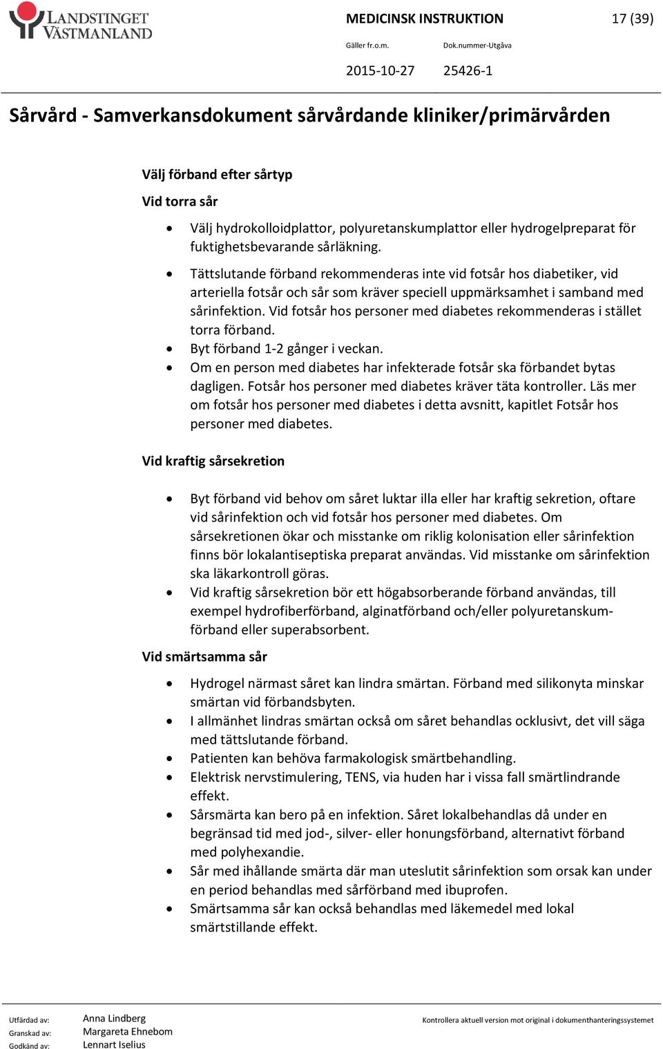 Vid fotsår hos personer med diabetes rekommenderas i stället torra förband. Byt förband 1-2 gånger i veckan. Om en person med diabetes har infekterade fotsår ska förbandet bytas dagligen.