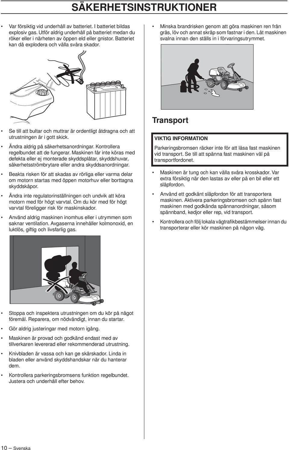 Låt maskinen svalna innan den ställs in i förvaringsutrymmet. Se till att bultar och muttrar är ordentligt åtdragna och att utrustningen är i gott skick. Ändra aldrig på säkerhetsanordningar.